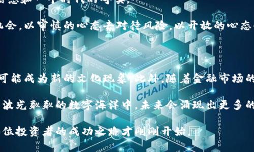 顶级加密货币：投资者的未来蓝图

加密货币, 投资, 数字资产/guanjianci

引言：寻找数字财富的宝藏

在这片充满期待与未知的数字海洋中，加密货币宛如璀璨的宝石，闪烁着非凡的光芒。它们不仅是科技进步的象征，更是投资者们心中那颗渴望财富、追逐未来的星星。当晨曦照耀着数字货币的世界，顶级加密货币如同一艘艘坚韧的船只，承载着人们对于新机遇和可能性的期待。本篇文章将深入探讨当前顶级加密货币的独特之处以及它们如何影响我们的投资决策。

比特币：数字黄金的传奇

提到加密货币，首先跳入我们脑海的便是比特币（Bitcoin）。2009年，一个神秘的名字——中本聪，创造了这一经历了风雨而依然屹立不倒的数字资产。比特币如同古老传说中的黄金，稀缺而珍贵，总量2100万枚，正因为其有限性让其在众多数字货币中显得尤为突出。想象一下，在幽暗的洞穴中，探险者们如同比特币的早期投资者，挖掘着那些深藏于矿脉中的黄金，获得丰厚的回报。

比特币的稳定性和广泛接受度使其成为数字货币市场的领航者，吸引着无数投资者的目光。一些人视它为对抗通货膨胀的工具，另一些人则认为它是新一轮金融革命的先锋。无论你是犹豫不决的观望者，还是已经深陷其中的投资者，比特币所传递的价值主张值得深入探讨。

以太坊：超越货币的数字宇宙

接下来的明星是以太坊（Ethereum），一个不仅仅局限于货币的生态系统。想象一个宽阔的画布，艺术家们在其上挥洒才华，创造出无数的数字艺术品和应用程序。以太坊让开发人员通过智能合约在其平台上创建去中心化应用（DApps），如同赋予普通人魔法的能力。在这个数字宇宙中，创新者们正以令人瞩目的速度重塑商业和社交的方方面面。

以太坊的原生加密货币——以太币（Ether）不仅用于交易，还有助于鼓励参与者在网络中贡献能力和资源。网络的转型升级，使得以太坊在投资者心中的地位不断攀升。许多投资者认为，以太坊不仅是未来的货币，更是推动社会变革的力量。

币安币：交易所的宠儿

币安（Binance）作为全球最大的加密货币交易所，其推出的币安币（BNB）如同具备超能力的英雄，在这片金融天地中静悄悄地崛起。币安币不仅用于交易所内部交易手续费的减免，更在诸多去中心化金融（DeFi）应用中大显身手。想象一下，那些应用如同繁华的市集，而币安币正是市集中的通行证，使得参与者能够游刃有余地交易、投资和获取收益。

投资币安币的风险与机会并存，随着交易所生态体系的扩大，币安币的价值也在不断增长。而对于那些热衷于数字资产的投资者来说，无疑是一个不可多得的机会。伴随币安的全球扩张战略，想象一下，未来每一个钱包里都可能装着这枚闪闪发光的硬币，它象征着无限的可能性。

瑞波币：跨境支付的先锋

在全球经济高度互联的今天，瑞波币（Ripple）如同一条联结世界的桥梁。它专注于跨境支付，旨在提高全球金融交易的效率。想象一下，传统的跨国汇款如同冗长的排队过程，而瑞波币则像是清晨的第一缕阳光，瞬间打破了这层层阻碍，让资金流转如江河奔涌。

瑞波的优势在于其交易的速度和低手续费，这使得它在银行及金融机构中受到了广泛的关注。尤其在全球化日益加深的当下，这种便捷的支付方案为广大用户提供了新的解决方案。对于希望涉足全球市场的投资者而言，瑞波币无疑是值得关注的一个选择。

狗狗币：文化现象中的新星

最后，我们不可忽视的是狗狗币（Dogecoin），这枚最初作为玩笑而创建的数字货币，因社群的支持与表情包文化的影响迅速走红。它的形象如同一只可爱的柴犬，宛如晨雾中的老桥，连接着无数投资者的笑脸与梦想。狗狗币拥有幽默感和社区力量，使得它在投资者中形成了一种特殊的文化现象。

虽然狗狗币并没有像比特币和以太坊那样严谨的技术背书，但它凭借社区的活跃性和大量的社交媒体宣传，在短时间内完成了市场的洗礼。对于年轻的投资者和那些乐于尝试新鲜事物的人来说，这无疑是一个梦幻的舞台。狗狗币的成功告诉我们，投资不仅仅是冷冰冰的数字，其中还有情感、幽默和人性。

总结：把握数字财富的脉搏

在这场以加密货币为主题的投资盛宴中，比特币、以太坊、币安币、瑞波币以及狗狗币各自扮演着不同的角色。它们的背后不仅仅是市场波动的数据，而是一种文化、一种信念和一个时代的呼唤。

无论你选择哪种加密货币，重要的是要理解其背后的技术和理念。这个数字财富的蓝图正在展开，而我们都化身为这幅画作中的一部分。我们需要以敏锐的直觉去洞察机会，以审慎的心态去对待风险，以开放的心态去迎接未来。

投资的未来：在哪里寻找更大的蓝海？

正如艺术家在画布上自由表达，投资者在加密货币市场中探索财富的可能。随着技术的更新迭代，未来还会涌现出更多的新兴币种和项目，有的将改变传统行业，有的则可能成为新的文化现象。此外，随着金融市场的不断成熟，监管政策的完善，加密货币的应用普及度也将逐步提升，为投资者创造更为广阔的空间。

无论你是否已经入场，加密货币的魅力无疑会吸引更多人关注这一领域。此时此刻，正是一个关注和沉淀的好时机，也是一个学习与探索的开始。让我们共同期待，在这片波光粼粼的数字海洋中，未来会涌现出更多的传奇故事。

无论你是初出茅庐的投资者，还是经验丰富的市场老手，加密货币的世界都值得你驻足。而在这些数字货币中，顶级项目将是你撬动财富杠杆的重要工具。迈出这一步，每位投资者的成功之路才刚刚开始。