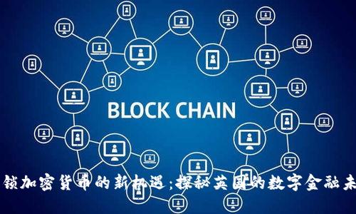 解锁加密货币的新机遇：探秘英国的数字金融未来