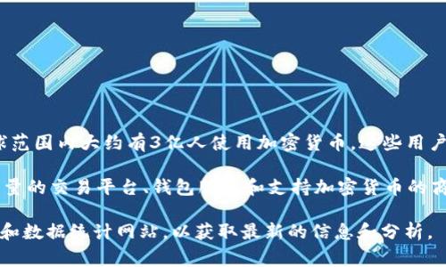 加密货币的使用情况因时间和地域的不同而有所变化。根据2023年的一些统计数据，全球范围内大约有3亿人使用加密货币。这些用户的数量一直在稳步增长，尤其是在技术先进的国家和一些积极推广加密货币的经济体中。

具体来说，比如在美国、欧洲、东南亚和南美等地区，加密货币的普及率更高。这些地方有大量的交易平台、钱包服务和支持加密货币的商家，极大地方便了用户进行交易和投资。

如果您对加密货币的用户数量、普及情况或相关趋势感兴趣，可以追踪一些市场研究报告和数据统计网站，以获取最新的信息和分析。
