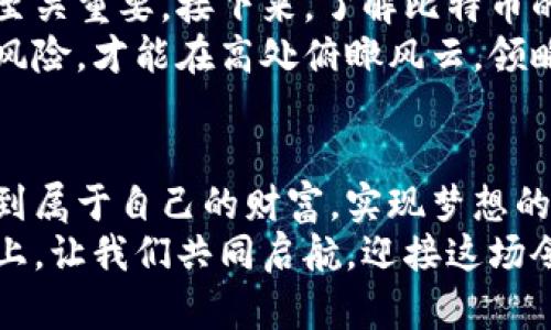 jiaoti揭秘BTC加密货币的魅力与未来：让财富自由起航/jiaoti  
加密货币, 比特币, 财富自由/guanjianci

一、比特币的诞生：晨曦中的神秘之子
在2009年，一个名为中本聪的神秘人物在互联网的深处发布了一份白皮书，开启了加密货币的历史篇章。这是一种名为比特币（Bitcoin）的数字货币，它突破了传统金融体系的束缚，让人们在无边的数字海洋中寻找财富的航道。比特币的诞生，犹如晨雾中的老桥，连接着一个全新的世界，带来希望与机遇。

二、比特币的运作机制：无形的金条如何在网络中流转
比特币的运作机制是基于区块链技术的。想象一下，无数颗星星在深邃的夜空中互相辉映，每一颗星星都代表着一个交易记录，连成了一幅璀璨的银河。这些交易在各个节点的验证下形成了不可更改的区块，完美地保存了每一笔交易的历史。这正是比特币的魅力所在，它的安全性和透明性吸引了无数投资者的目光。

三、比特币的价值：财富的金光闪闪的面纱
比特币的价值在于其稀缺性和市场需求。想象一下，黄金矿山中的每一块金矿都需要极大的努力才能挖掘，而比特币的总量也被规定为2100万个。这种稀缺性使得比特币仿佛是财宝密室中的一枚闪闪发光的金元宝，不断吸引着寻宝人前来争夺。  
随着越来越多的人加入比特币的投资队伍，其价格如同火焰般蹿升，这种波动性不仅吸引了投机者，也引发了人们对财富自由的美好憧憬。很多人看到了比特币的潜力，希望通过投资于此实现个人的梦想与目标。

四、比特币的优势：解锁财富自由的大门
比特币的出现，仿佛是一把钥匙，开启了财富自由的大门。它打破了国家和区域的限制，无论你身处何地，只要有网络，你都可以进行比特币交易。想象一下，阳光普照的沙滩上，一位热衷于旅行的年轻人在一场比特币交易中，瞬间从一位普通的上班族蜕变为一个拥有自主财务自由的人，这就是比特币所带来的可能性。  
此外，比特币的交易费用相对较低，交易速度快，几乎瞬时到账，让无数人感受到从未体验过的便捷。这种便捷如同在繁华的市中心享受一杯香醇的咖啡，随时随地，随心所欲。

五、比特币的风险：风暴中的小舟
尽管比特币的前景光明，但投资始终伴随着风险。市场的波动犹如狂风暴雨，时刻可能把投资者的小舟掀翻。投资者需要时刻保持警惕，了解市场动态，以免在一瞬之间失去心血。许多人在追逐财富的路上，因对市场情况的盲目追逐而遭遇巨额损失，留下了肆意冒险的惨痛教训。

六、比特币的未来：茫茫大海中的导航星
未来，比特币将如何发展，犹如在茫茫大海中航行，难以捉摸。然而，随着区块链技术的不断进步和金融科技的飞速发展，比特币的应用场景越来越广泛。越来越多的商家开始接受比特币作为支付手段，意味着其从数字货币向日常消费的转变正在逐步实现。  
想象一下，一家小型咖啡馆在门口竖起了一个通过比特币支付的标志，顾客们排着队，用手中的比特币轻松地兑换成满意的咖啡。这种场景不仅让比特币变得更加贴近生活，也为它的未来增添了无尽的可能性。

七、如何参与比特币投资：挣脱束缚的勇者之路
想要参与比特币投资，首先需要选择一个靠谱的数字货币交易平台。就像挑选一把合适的工具用于创业，选择一个高安全、高流动性的交易平台至关重要。接下来，了解比特币的市场动态和价格走向，通过各种渠道获取信息，以确保自己的决策源于充分的信息，而非盲从。  
投资比特币并不是一件容易的事，良好的心理素质与科学的投资计划是成功的关键。犹如在攀登高峰的途中，保持冷静，正确评估自己的能力与风险，才能在高处俯瞰风云，领略投资的壮丽全景。

八、结语：勇敢追逐梦想的未来航海者
在现代社会，比特币不仅仅是一种交易媒介，更是财富自由的象征。通过细致入微的了解和不断的探索，许多普通人开始在比特币的世界中寻找到属于自己的财富，实现梦想的航程。我们每一个人都可以成为勇敢追逐梦想的未来航海者，掌舵自己的财富之舟，驶向光明的未来。  
无论您是经验丰富的投资者，还是刚刚踏入加密货币领域的新手，比特币的世界都在向您敞开怀抱，期待您的探索与发现。在这条追逐财富之路上，让我们共同启航，迎接这场令人振奋的数字货币革命！