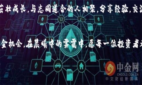 把握机遇，参与空气投放，轻松获得加密货币奖励！
空气投放, 加密货币, 投资机会/guanjianci

引言：探索空气投放的奇妙世界
在近年来，区块链革命带来了一种新的投资机会，像晨曦中的曙光一样闪耀着，就是空气投放（Airdrop）。这一概念如同一阵春风，席卷了整个加密货币市场，从无数个钱包中溢出了一些令人向往的奖励。当我们谈论空气投放时，你是否能想象到从虚拟世界的一个角落，轻松获得一些崭新的加密货币呢？在这篇文章中，我们就将深入探讨空气投放的机制，潜在机会，如何参与其中以及可能遇到的挑战。

什么是空气投放？
空气投放，即通过向特定用户群免费发放加密货币，来推广新项目或激励现有用户的一种营销手段。如同在夜空中闪烁的流星，空气投放瞬间吸引了众多投资者的目光。通常，这种投放是对持有某种特定加密资产的用户进行的，目的是增加新项目的认知度，并激活社区的活跃度。

空气投放的运作机制
空气投放的背后有着精细的运作机制。假设一个新项目即将上线，它可能会选择赠送一定数量的代币给现有的持币用户，这就像是春天的花园中盛开的花朵，鲜艳夺目。项目方通常会在社交媒体上发布公告，要求用户完成一些简单的任务，如关注社交媒体账号、转发推文或者参与问卷调查。一旦这些符合条件的用户完成了任务，便会收到免费的加密货币作为奖励。

为何参与空气投放？
那么，为什么参与空气投放如此重要呢？首先，空气投放提供了一个几乎零风险的机会，可以在不花钱的情况下获取加密货币。这就像是冬日的温暖阳光，带来了一丝希望。其次，它为用户提供了参与新项目的机会，能够以早期投资者的身份驻足在新兴市场的前沿，享受未来的潜在回报。同时，在这些社区中建立联系，也为自己打开了更多合作、投资的可能性。

如何找到空气投放的机会
发现空气投放的机会并不难，就像在城市的繁华街头寻找特殊的小店。首先，可以关注一些热门的加密货币论坛和社群，如Reddit、Telegram、Twitter等，它们是信息传递的重要渠道。此外，订阅一些有关加密货币的新闻邮件和博客，也能帮助你时刻跟进最新的信息。万一错过了某些重要的活动，或许你会错过一次改变生活的机会。

参与空气投放的步骤
参与空气投放的步骤其实相当简单。首先，确保你有一个可以接受代币的加密货币钱包，就像一扇可以通向新世界的大门。接着，注册并关注相关项目的社交媒体账号。在这些平台上，你将第一时间收到空投活动的通知。在活动期间，按要求完成必要的任务，保持积极参与，就可以静静等待那颗闪亮的星星降落到你的钱包中。

空气投放的风险与挑战
尽管空气投放提供了众多机会，但也并非没有风险。有些项目可能是短视之举，存在欺诈的可能。因此，仔细研究每个项目的背景、团队和愿景就显得尤为重要。正如在林间小道上行走，你需要小心每一个脚步，确保不踏入误区。此外，有些空气投放需要分享私人信息或进行复杂的验证，这可能会涉及到账户的安全问题，切勿轻言信任陌生的项目。

关注社区与文化
在OK这一切的背后，空气投放不仅仅是一种盈利手段，更是一种文化和社区的建设。当你参与到一个项目中，看到自己腰间的代币不断增值，就像是春天的嫩芽，在阳光的滋养下茁壮成长。与志同道合的人相聚，分享经验，交流心得，正是这种交流的情感让区块链的世界变得更为丰富多彩。

结束语：拥抱未来
在这个快速变化的时代，空气投放为我们打开了一扇通向未来的窗口。尽管市场充满了不确定性，但只要保持警惕，冷静理性，你就能在这场激动人心的旅程中找到属于自己的黄金机会。在晨曦中的雾霭中，愿每一位投资者都能迎来属于自己的那棵幸运的树，开出绚丽的花朵，结出丰硕的果实。 

以上内容为关于空气投放和加密货币的深入探讨，若需进一步扩展或细化某一部分，请告知！