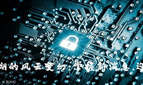 加密货币江湖的风云变幻：掌握新消息，迎接财富机遇