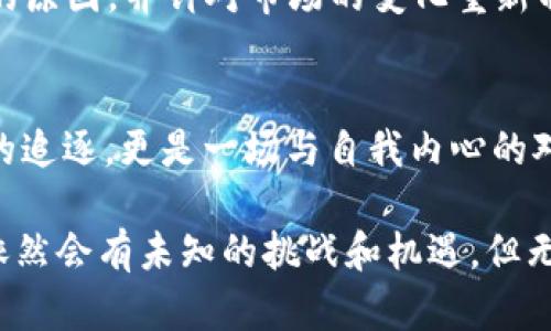 biao ti/biao ti毕生积蓄换加密货币：一次勇敢的投资之旅/biao ti  
投资, 加密货币, 风险管理/guanjianci

引言：勇敢追梦，踏上加密货币之路  
在一个阳光明媚的早晨，李明站在窗前，透过玻璃，看着晨曦洒落在街道上，心里却在盘算着人生中最重大的选择。毕生积蓄如同滔滔江水，凝聚了他多年的辛劳与汗水。如今，他却发现自己的财富仿佛被时间的巨轮缓慢消磨，难以在通货膨胀的浪潮中找到港湾。所有这些疑虑促使他投注于那个神秘而又充满前景的世界——加密货币。

加密货币的魅力：数字时代的新希望  
在李明的眼中，加密货币如同晨雾中的老桥，连接着传统金融与未来经济的彼岸。比特币、以太坊等数字货币在过去几年间的涨势如虹，吸引着无数创业者和投资者的目光。作为一种新兴的资产类别，加密货币不仅是交易的一种形式，更是一种去中心化的价值存储方式。在全球经济格局不断变化的今天，加密货币给人们提供了一种逃离传统束缚的可能性。

然而，这种投资的道路并非风平浪静。在李明的意识中，加密货币的波动性如同狂风暴雨，尽管在某些时刻可能会让人欢呼雀跃，但在更大幅度的下跌中也可能让人深陷泥潭。李明明白，首先他要做的，是深入了解这个市场，破解潜藏在加密世界中的密码。

研究与学习：客厅里的自学时光  
李明的学习之旅开始于自家的客厅。整个周末，他都沉浸在网络的海洋中，观看视频教程、参与在线会议，阅读关于区块链技术和投资策略的书籍。在屏幕前，他仿佛是一名探索者，寻找着加密货币这片未知土地上的财宝。在模拟交易平台上，他尝试着进行虚拟投资，体验了市场的起伏波动，感受到每一个决定的重量。

他逐渐了解到，加密货币市场的核心在于对资产的理解，以及如何管理手中的资金。就像一位经验丰富的渔夫，他需要识别出机会与风险，最终只能抛出那一网，并希望能捕获到足够的“财富”返回。李明开始使用风险管理工具，将自己的投资分散到多个币种中，避免因单一交易而导致巨大损失。

决策时刻：撇去犹豫与恐惧  
随着学习的深入，李明充满信心地决定将毕生积蓄一部分投入加密货币。他的决定如同在宁静湖面投下的一颗石子，激起了层层涟漪，也让他意识到信念与思维的碰撞是成功的前奏。在这个瞬间，李明深刻体会到，时间与行动是财富增长中最重要的两个元素。

终于，那个决定性的时刻来临了。李明坐在交易平台前，屏幕上闪烁着数字的光芒，他感受到了交易中蕴藏的无尽可能。犹豫与恐惧如阴霾一般笼罩着他，但深吸一口气，他按下了“买入”键，那一瞬间，仿佛世界都安静了。尽管心脏在剧烈跳动，但李明知道，这次投资将是他人生中的重要一笔。

波动中的坚持：与市场共舞  
投资加密货币不是一条通往财富的直路，而更像是一条蜿蜒起伏的小径。随着市场行情的起伏不定，李明经历了几次“过山车”般的心情，无论是欣喜的涨幅，还是深陷泥潭的跌幅，都令他深感无奈。然而，正是这些波动让他更加坚定了自己的信念。他开始每日跟踪行情，用心记录每一次交易背后的决策过程，逐渐磨练出自己的投资直觉。

在与市场的“共舞”中，他也结识了许多志同道合的朋友。彼此之间分享经验，交流信息，构建起支持与鼓励的社区。在这些交流的过程中，李明意识到投资不仅仅是金钱的游戏，更是智慧和人性的碰撞。每个人都在用自己的方式诠释着“价值”，而李明也在其中寻找着自己的秩序。

反思与调整：理性的回归  
然而，再理性的投资者也难免会遇到挫折。在一个糟糕的交易周期里，李明的投资组合遭受了重大打击。那几天，他仿佛置身于暴风雨中，心情低落之至，难以自拔。然而，停下来反思让他明白，情绪不该操控自己的决策。他开始尝试将每次损失视为学习的机会，逐渐重拾理性。

李明意识到，成功的投资者从来不是有着幸运之神眷顾的天选之子，而是那些懂得如何反省、如何调整自己战略的人。他重新审视自己的投资组合，分析那些亏损的原因，并针对市场的变化重新制定了投资计划。在这一过程中，他培养了耐心与冷静的心态，学会了如何在波动中坚持自己的信念。

总结：切莫忘记初心  
经过这一段加密货币的投资旅程，李明不再是那个初入市场的“新手”。他仿佛穿越了暴风雨，重见了阳光，心中更加明晰自己追求的目标与价值。投资不仅是财富的追逐，更是一场与自我内心的对话。他明白，要始终保持热爱与警惕，才能在这个千变万化的市场中保持自己的步伐。

在李明的这段旅程中，我们看到的并不是单纯的投资，而是人生的转折与成长。他的经历告诉我们，投资加密货币的真谛在于信念、学习和坚持。未来的路上，或许依然会有未知的挑战和机遇，但无论如何，李明将不忘当初的梦想，朝着更高的目标砥砺前行。