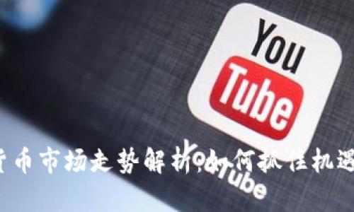 今日加密货币市场走势解析：如何抓住机遇，躲避风险