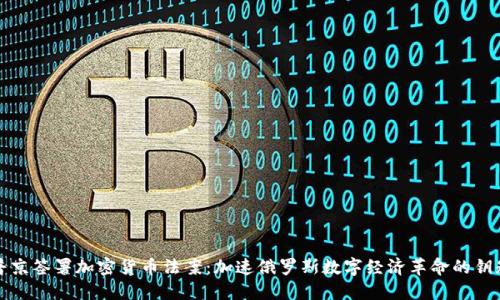 普京签署加密货币法案：加速俄罗斯数字经济革命的钥匙