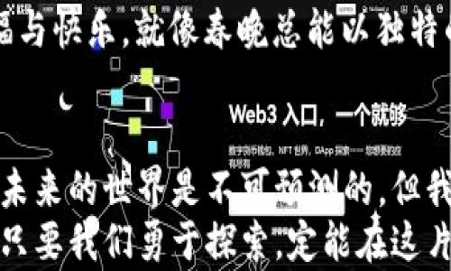 
春晚舞台上的数字财富：加密货币如何改变我们的未来

春晚, 加密货币, 数字财富/guanjianci

引言：灯光璀璨的春晚舞台
每年的春晚，宛如璀璨的烟花绽放，吸引着无数观众的目光。今年的春晚不仅在于优美的节目和动人的表演，更因提及了加密货币这一新兴的数字财富概念而让人们的讨论热度飙升。在这个承载着传统与现代交融的舞台上，加密货币，如同晨雾中的老桥，象征着变迁与发展的必然。

加密货币：数字时代的新希望
在信息化浪潮奔涌不断的今天，加密货币从阴影中走出，犹如初升的朝阳，以其不可侵犯的安全性与去中心化的特性逐步揭示了其在金融世界中的重要性。观众们或许在春晚的热闹氛围中，没有意识到这是展现未来经济趋势的一次机遇。
加密货币，如同在晨曦中闪烁的露珠，代表着一种新的价值观和交易方式。它不仅是数字货币，更是信任和透明度的象征。在这个快速变化的时代，尤其是在春晚这样的传统节日里，它的出现无疑为我们构建了一个充满希望的未来。

春晚与加密货币的奇妙交汇
春晚这个舞台，见证了我国从改革开放至今的巨大变化，同时也反映了社会和经济的发展。而加密货币作为近几年的热词，遍布人们的生活和商业活动中，其出现让传统的节日文化得以与现代技术相结合。
当春晚的主持人谈及加密货币时，观众的心中一定会激起层层涟漪。此时此刻，加密货币不再只是冷冰冰的术语，而是与每个人息息相关的潜在财务机会，宛若城市一隅的老街，透着无限的可能。

文化认知：财富与思想的交汇
加密货币在春晚中的提及也引发了关于财富理念的深入讨论。传统的财富观念往往仅限于拥有房产、存款等具体物质，而加密货币的兴起，促使人们重新审视“财富”这一概念。
观众们或许会回忆起自己在生活中对金钱的理解，在亲情、友情与这些数字货币之间反复横跳。就像春晚串联起过去与未来，加密货币则将传统与创新融合，以前所未有的方式影响我们的价值观。

加密货币的潜力与风险
尽管加密货币带来了机遇，但它所潜藏的风险犹如雷电交加的天气，令人不禁心生畏惧。价格波动剧烈、技术漏洞、监管不确定性等问题，如同在春晚中闪现的几声惊叹，提醒着观众在追求数字财富时切莫掉以轻心。
对于普通投资者而言，理解加密货币背后的技术及市场规则，正如走在秋天落叶铺成的小路上，每一步都需谨慎。春晚作为一个文化交流的窗口，提供了一个良好的契机，让我们可以在欢乐的氛围中深入探讨这一新兴领域的种种挑战。

未来的财富观：从阴影走向阳光
随着加密货币不断发展，未来的财富观念也许将更加多元。人们不再仅仅依赖传统的存款和投资产品，而是逐渐拥抱这种充满创新和机遇的数字资产。在春晚的欢声笑语中，加密货币所传递的信息，也许正是新时代对财富的重新定义。
我们可以想象，在未来的某一个春晚上，孩子们将不再仅仅用“红包”来期待新年的祝福，他们可能还会用加密货币来交换祝福与快乐。就像春晚总能以独特的形式将家人凝聚在一起，加密货币将成为彼此之间新的连接。

结语：在春晚的烟花中展望未来
在这个充满希望的时刻，春晚与加密货币的结合，不仅让我们感受到传统文化的温暖，还为数字时代的财富之路指明了方向。未来的世界是不可预测的，但我们可以选择如何面对它，就像春晚传递的团圆与欢乐，也像我们在这个变化无常的时代中，不断追求的数字财富梦想。
让我们携手站在春晚的舞台上，迎接加密货币所带来的每一次挑战与机遇，共同书写属于我们的新篇章。无论未来如何变化，只要我们勇于探索，定能在这片充满希望的领域，找到属于自己的光辉。每一次的决策，都是对未来的承诺。加密货币，正是这承诺的起点。