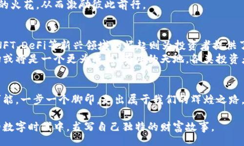 biao ti
囤币的艺术：如何在加密货币市场中抓住机遇
/biao ti


加密货币, 投资策略, 财务自由
/guanjianci

引言：晨雾中的老桥—加密货币的魅力
加密货币的世界如同晨雾中的老桥，神秘而引人入胜。随着比特币的崛起，以及以太坊、Litecoin等众多数字货币的相继问世，这片新兴的数字财域逐渐散发出耀眼的光芒。在这片光与影交织的领域，囤币的理念也悄然兴起，成为许多投资者追求财富自由的利器。

第一章：囤币之道—机遇与挑战
囤币，简单地说就是在价格较低时购入加密货币，并长时间持有，等待其升值。这与传统投资领域的“买入并持有”策略相似，但在变幻莫测的加密市场中，囤币如同在潮水涌动的海洋中寻找金色沙滩的探险之旅。
在囤币的旅途中，投资者不仅面临着价格波动的挑战，更要时刻警觉市场的风云变幻。例如，2021年初，比特币价格一度突破50000美元，而随后的持续调整让许多人在高位投资之后感受到“牛市”转瞬即逝的痛苦。面对这样的挑战，投资者需要拥有理性的思考与危机处理能力。

第二章：选币技巧—亲密关系与市场分析
在这段旅途上，选对币种无疑是至关重要的。与选一位知己朋友相识相交相扶相携类似，了解与选择适合的加密货币就如同在熙熙攘攘的人潮中找到那个最特别的他。然而，选币并不是一件简单的事情，不仅要关注币种的历史和技术背景，更要了解其在市场中的潜在竞争力。
例如，比特币作为市场领跑者，有着强大的网络效应和市值优势；而以太坊则因其智能合约功能而吸引了众多开发者的关注。因此，在选币过程中，投资者应该运用市场分析技巧，寻找那些具有潜力的加密货币，从中发掘那些像璀璨星辰一般，将在人生长河中熠熠生辉的数字财富。

第三章：持币心理—耐心是金
囤币不仅是对市场的投资，更是一种心理的磨练。在这个过程中，耐心显得尤为重要。就如同赤脚在沙滩上慢慢前行，我们需要学会接受时间的流逝与波折。在投资过程中，会经常遇到价格波动的考验，许多人在短期的金融波动中变得焦虑和不安。但是，诸如沃伦·巴菲特等成功投资者的故事告诉我们，长期持有优质资产，往往能够获得超额收益。
为了更好地管理自己的情绪，投资者可以建立一个“持币心态”的习惯。例如，设定自己的投资目标，持续关注市场变化，并不断提升自身的投资技能与知识，从而让自己在纷繁复杂的市场中保持清醒与理性。

第四章：风险控制—为投资涂上安全的色彩
在囤币的旅程中，风险控制是每位投资者必不可少的课题。如同在高耸入云的悬崖边行走，需要时刻保持警惕。在加密货币市场中，流动性风险、价格波动风险、技术风险等均可能导致投资者承受重大损失。
为了有效地控制风险，投资者可以采用分散投资的策略，即将投资资金分散至多种币种中，降低因单一币种价格波动而带来的风险。此外，设置止损和止盈策略也是明智的选择，当市场朝着不利的方向发展时，及时止损可以有效保护已获得的收益。

第五章：投资心态—永不止步的追求
囤币不仅是对财富的追求，更是一种探索与发现的精神。投资者在这个过程中应该保持学习的心态，积极关注行业的动态、技术的进步，以及各种政策的变化。如同在幽暗的森林中寻找闪耀的光芒，只有不断提炼与积累经验，才能够把握未来的机遇。
此外，加入投资者社群或参与相关的论坛讨论也是提高自己分析能力的良好途径，与志同道合的朋友们分享彼此的看法，让心灵在交流中碰撞出智慧的火花，从而激励彼此前行。

第六章：未来展望—无限可能的世界
随着区块链技术的不断发展与应用，加密货币的未来充满了生机和希望。ERC-20和ERC-721等协议的出现让我们看到了去中心化应用的巨大潜力，NFT、DeFi等新兴领域的崛起则为投资者提供了更广泛的投资选择。
面对如此广阔的发展前景，囤币者需要具备长远的目光，尤其是在那些具有创新潜力的项目中大胆投资，可能会在未来收获颇丰。未来的加密货币市场或将是一个更为成熟、有序的天地，各类投资者在这片土地上携手共进，共同书写数字经济的新篇章。

结语：探索无限可能的旅程
无论是在晨雾中徘徊，还是在阳光下躁动，加密货币的囤币之路都是一段充满探索与成长的旅程。让我们怀着一颗永不止步的心，聚焦于未来的无限可能，一步一个脚印，走出属于我们的辉煌之路。

通过对囤币的深入探讨，此文旨在激励更多投资者去探索加密货币的广阔天地，抓住机遇，实现他们的财务自由。每一个投资者都能在这个前所未有的数字时代中，书写自己独特的财富故事。