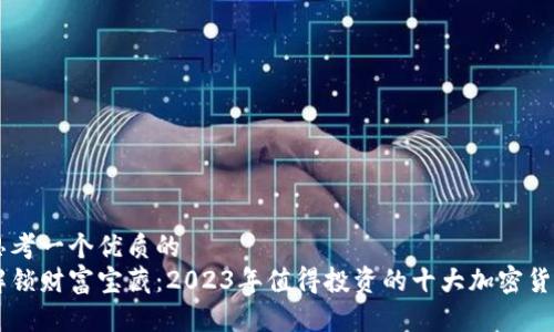思考一个优质的  
解锁财富宝藏：2023年值得投资的十大加密货币