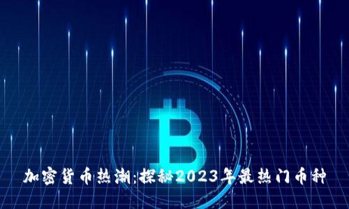 加密货币热潮：探秘2023年最热门币种