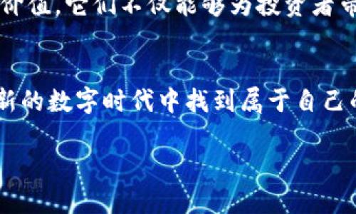 动物加密货币：数字时代的新宠，投资新机会！

guanjianzi动物, 加密货币, 投资/guanjianzi

一、动物加密货币的前世今生
在这片数字货币的广袤草原上，动物加密货币如同晨曦中的野马，奔腾而来，吸引着投资者的目光。所谓动物加密货币，便是以动物为主题或背景的数字资产。这些货币常常以可爱的动物形象和语境吸引人们的关注，从而逐步形成了独特的市场文化。

回顾其起源，动物加密货币可以追溯到比特币的诞生。随着区块链技术的迅猛发展，投资者开始寻找更具趣味性和吸引力的投资产品。从狗狗币（Dogecoin）这一经典案例中，动物币迅速崛起。狗狗币以一只可爱的柴犬为主题，凭借搞笑的文化和强烈的社区氛围，成功吸引了每个年龄段的用户。

二、动物加密货币的风靡原因
为何动物加密货币能在投资市场中迅速走红？首先是其亲民的形象。每一种动物都有着独特的性格特征，投资者在选择动物币时，实际上是在选择一只与自己性格相近的动物。例如，柴犬象征着忠诚和勇气，正契合了投资者的信仰和期望。

其次，动物加密货币在网络文化中深受喜爱。人们使用这些币种不仅仅是为了投资，更是一种生活方式的表达和对社群文化的认同。从推特上的搞笑迷因，到社区活动中的集体庆祝，动物币的背后是一种温暖的人际联结。

三、如何参与动物加密货币的投资
如果你想踏上这一崭新的投资之旅，那么了解基础知识是非常重要的。首先，你需要选择一个合适的加密货币交易平台。在这个平台上，你不仅可以交易各种动物加密货币，还可以获取关于市场动向的实时信息。

接下来，建议你进行深入的市场研究。了解每种动物加密货币背后的团队、项目和社区价值，使得你的投资选择更加明智。比如，某些动物币可能是出于慈善目的而发起，随着时间的推移，更能吸引志同道合的人群作为支持者。

四、动物币的潜在风险
然而，投资动物加密货币并非没有风险。如同野外的动物一样，它们的不确定性和瞬息万变常常让人捉摸不透。缺乏经验的新投资者容易在市场波动中受到伤害，因此，投资前要保持冷静，设立合理的投资预期。

此外，某些动物加密货币可能存在用户基础薄弱，或其价值只依赖于趋势，而非实际应用价值。此类币种的流动性风险极高，因此在投资时务必考虑到这些潜在的隐患，采取适当的风险管理策略。

五、动物加密货币的未来展望
尽管存在风险，但动物加密货币的发展潜力依然不可小觑。随着区块链技术的不断完善和越来越多的行业应用，动物加密货币很可能迎来新一轮的增长契机。例如，在游戏行业中，许多项目已经开始将动物币作为游戏内交易的主要工具，形成自己的生态系统。

更值得关注的是，随着越来越多企业和社区参与到动物加密货币的建设中，这类币种可能会获得更多的应用场景，实现更为长远的价值。它们不仅能够为投资者带来经济收益，还将成为文化传播的重要载体，影响未来的生活方式和价值观念。

总结
动物加密货币是一个充满活力和无限可能的领域，融合了投资、文化与乐趣。在投资之前，深入了解项目背后故事，将帮助你在这个新的数字时代中找到属于自己的那份心宠。无论是投资，还是作为一种文化表达方式，我们都可以在其中找到参与其中的乐趣与意义。

在未来的日子里，让我们共同期待动物加密货币的绚 烂之花盛开于数字经济的广袤土地上！