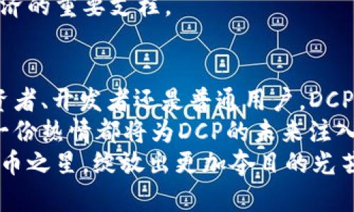 baioti探索DCP加密货币的未来：一场区块链革命的新征程/baioti
DCP, 加密货币, 区块链/guanjianci

引言：迈入加密货币的新时代
在数字时代的浪潮中，DCP作为一种新兴的加密货币，正以其独特的价值主张和技术创新吸引着全球投资者的目光。想象一下，一株在晨曦中悄然绽放的花朵，她的美丽和力量不可忽视，恰如DCP在这片竞争激烈的加密货币市场中，逐渐展露头角。在这个区块链的花园里，DCP不仅是货币的载体，更是未来金融的先驱。

DCP的起源与发展
DCP加密货币的故事始于一群科技梦想家在一个宁静的咖啡馆中，他们怀揣着改变世界的信念，致力于构建一个去中心化的金融生态系统。犹如电影《社交网络》中那群年轻人的初衷，DCP的诞生源自一种想要让每个人都能平等参与全球经济的渴望。
随着时间的推移，从一张白皮书出发，DCP开始在区块链的海洋中航行。其独特的共识机制和高效的交易速度，让DCP吸引了越来越多的关注。一如同阳光洒在初冬的树叶上，DCP逐渐在投资者的心中植下了希望的种子。

技术优势：如同攀登高峰的利器
在加密货币的世界里，技术的实力是生存的基础。DCP采用了一种先进的共识机制，使得交易不仅迅速且安全。这一机制如同一条坚韧的链条，将每一笔交易牢牢地串联在一起。与传统的中心化系统相比，DCP的去中心化特性仿佛一条奔涌而出的河流，摆脱了对单一机构的依赖。
不仅如此，DCP的隐私保护功能也堪称一绝。在这个信息泛滥的时代，个人隐私如同沙漠中的水源，愈发珍贵。DCP通过加密技术，确保用户的交易信息不能被随意窥探，为用户提供了一个安全的金融环境。

社区与生态建设：团结的力量
DCP不仅是一个货币，更是一个充满活力的社区。正如围绕着一座宏伟古老城堡的城镇，DCP的社区吸引了志同道合的用户和开发者。在这个社区中，人们分享着经验、知识和技术，彼此支持，共同推动DCP的进步。
社区的力量让DCP在过去的几年里迅速扩展，从简单的投资项目发展成为一个综合性的金融生态系统。无论是在开发支持DCP的应用程序，还是组织线上线下的活动，社区成员都展现出了无私奉献的精神。

应用场景：走入生活的每一个角落
DCP的潜力不仅体现在投资回报上，它正如一颗璀璨的宝石，闪耀在生活的各个领域。从购物支付到智能合约，从跨境转账到数字资产管理，DCP的应用场景如繁星般璀璨。在这个充满可能性的宇宙中，DCP正逐渐融入人们的日常生活。
例如，在一个个小店铺中，你或许已经见到过使用DCP进行支付的场景，商家与顾客之间的每一次交易都流淌着数字货币的脉动。而在跨境电商领域，DCP的应用使得交易变得更加高效、便捷，省去了繁杂的银行手续与高额的手续费，为消费者和商家均带来了福音。

未来展望：迎接挑战与机遇
尽管DCP已经取得了一定的成就，但前方的道路依然充满挑战。在监管政策、市场竞争等多重压力之下，DCP必须不断进化、适应。正如深秋中的树木，虽然失去了往日的繁华，却在为下一个春天的到来积蓄力量。
展望未来，DCP将继续推进技术研发，加强生态建设，扩大应用场景。只要我们紧握信念，脚踏实地，DCP不仅仅是一种货币，它将成为未来数字经济的重要支柱。

结语：行动起来，参与DCP的革命
如今，DCP如同一颗正在崛起的星辰，照亮了未来数字金融的方向。呼唤着我们每一个人去行动，去参与这场世界金融变革的革命。不论你是投资者、开发者还是普通用户，DCP期待着与你携手，迈向更辉煌的明天。
在这片充满机遇与挑战的沃土上，DCP给予了我们无尽的想象空间和实际的行动机会。无论是分享信息、参与社区活动，还是直接投资，你的每一份热情都将为DCP的未来注入新的动力。
加入DCP的行列，让我们一起拥抱未来，共同见证这一伟大金融革命的到来。让我们在DCP的旅程中，不断探索、创造、分享，让这颗璀璨的加密货币之星，绽放出更加夺目的光芒。