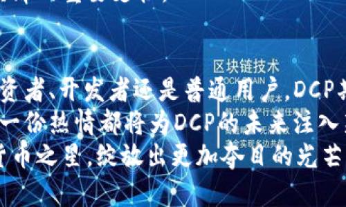 baioti探索DCP加密货币的未来：一场区块链革命的新征程/baioti
DCP, 加密货币, 区块链/guanjianci

引言：迈入加密货币的新时代
在数字时代的浪潮中，DCP作为一种新兴的加密货币，正以其独特的价值主张和技术创新吸引着全球投资者的目光。想象一下，一株在晨曦中悄然绽放的花朵，她的美丽和力量不可忽视，恰如DCP在这片竞争激烈的加密货币市场中，逐渐展露头角。在这个区块链的花园里，DCP不仅是货币的载体，更是未来金融的先驱。

DCP的起源与发展
DCP加密货币的故事始于一群科技梦想家在一个宁静的咖啡馆中，他们怀揣着改变世界的信念，致力于构建一个去中心化的金融生态系统。犹如电影《社交网络》中那群年轻人的初衷，DCP的诞生源自一种想要让每个人都能平等参与全球经济的渴望。
随着时间的推移，从一张白皮书出发，DCP开始在区块链的海洋中航行。其独特的共识机制和高效的交易速度，让DCP吸引了越来越多的关注。一如同阳光洒在初冬的树叶上，DCP逐渐在投资者的心中植下了希望的种子。

技术优势：如同攀登高峰的利器
在加密货币的世界里，技术的实力是生存的基础。DCP采用了一种先进的共识机制，使得交易不仅迅速且安全。这一机制如同一条坚韧的链条，将每一笔交易牢牢地串联在一起。与传统的中心化系统相比，DCP的去中心化特性仿佛一条奔涌而出的河流，摆脱了对单一机构的依赖。
不仅如此，DCP的隐私保护功能也堪称一绝。在这个信息泛滥的时代，个人隐私如同沙漠中的水源，愈发珍贵。DCP通过加密技术，确保用户的交易信息不能被随意窥探，为用户提供了一个安全的金融环境。

社区与生态建设：团结的力量
DCP不仅是一个货币，更是一个充满活力的社区。正如围绕着一座宏伟古老城堡的城镇，DCP的社区吸引了志同道合的用户和开发者。在这个社区中，人们分享着经验、知识和技术，彼此支持，共同推动DCP的进步。
社区的力量让DCP在过去的几年里迅速扩展，从简单的投资项目发展成为一个综合性的金融生态系统。无论是在开发支持DCP的应用程序，还是组织线上线下的活动，社区成员都展现出了无私奉献的精神。

应用场景：走入生活的每一个角落
DCP的潜力不仅体现在投资回报上，它正如一颗璀璨的宝石，闪耀在生活的各个领域。从购物支付到智能合约，从跨境转账到数字资产管理，DCP的应用场景如繁星般璀璨。在这个充满可能性的宇宙中，DCP正逐渐融入人们的日常生活。
例如，在一个个小店铺中，你或许已经见到过使用DCP进行支付的场景，商家与顾客之间的每一次交易都流淌着数字货币的脉动。而在跨境电商领域，DCP的应用使得交易变得更加高效、便捷，省去了繁杂的银行手续与高额的手续费，为消费者和商家均带来了福音。

未来展望：迎接挑战与机遇
尽管DCP已经取得了一定的成就，但前方的道路依然充满挑战。在监管政策、市场竞争等多重压力之下，DCP必须不断进化、适应。正如深秋中的树木，虽然失去了往日的繁华，却在为下一个春天的到来积蓄力量。
展望未来，DCP将继续推进技术研发，加强生态建设，扩大应用场景。只要我们紧握信念，脚踏实地，DCP不仅仅是一种货币，它将成为未来数字经济的重要支柱。

结语：行动起来，参与DCP的革命
如今，DCP如同一颗正在崛起的星辰，照亮了未来数字金融的方向。呼唤着我们每一个人去行动，去参与这场世界金融变革的革命。不论你是投资者、开发者还是普通用户，DCP期待着与你携手，迈向更辉煌的明天。
在这片充满机遇与挑战的沃土上，DCP给予了我们无尽的想象空间和实际的行动机会。无论是分享信息、参与社区活动，还是直接投资，你的每一份热情都将为DCP的未来注入新的动力。
加入DCP的行列，让我们一起拥抱未来，共同见证这一伟大金融革命的到来。让我们在DCP的旅程中，不断探索、创造、分享，让这颗璀璨的加密货币之星，绽放出更加夺目的光芒。
