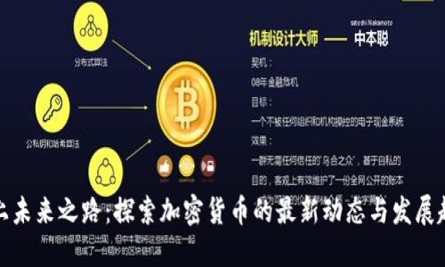踏上未来之路：探索加密货币的最新动态与发展趋势