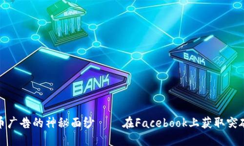 揭开加密货币广告的神秘面纱——在Facebook上获取突破性投放策略