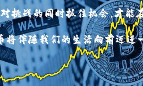 2023年AR加密货币市值排行：抓住未来投资机遇
AR, 加密货币, 市值排行/guanjianci

导言：拥抱增强现实的投资潮流
在数字货币的浩瀚海洋中，AR（增强现实）技术正悄然成为投资者的新宠。随着科技的迅速发展，传统的投资方式正被颠覆，AR加密货币以其独特的应用潜力吸引了越来越多的关注。2023年，这一领域的市值排行显示了哪些加密货币正处于风口浪尖，为投资者提供了哪些机遇和挑战？让我们细细探讨。

一、AR技术的崛起与加密货币的交融
AR技术不仅仅是高科技的玩物，它已渗透到生活的方方面面。从虚拟试衣间到全景导航，AR让人们的生活更加便利和有趣。而在这个背景下，AR技术与加密货币的结合，开启了一条通向未来的新征程。想象一下，您可以通过一款AR应用，实时查看虚拟世界中的数字资产，并直接在您的手机上进行交易，这种应用场景已经不再是科幻小说中的想象。

二、2023年AR加密货币市值排行榜一览
随着AR加密货币市场的蓬勃发展，很多项目与平台开始崭露头角。以下是2023年市值排名前五的AR加密货币，帮助您把握其中的投资机遇：

h41. ARCoin/h4
作为AR领域的领先者，ARCoin凭借其强大的技术背景和丰富的应用场景，在短时间内积累了大量用户和投资支持。它以安全、快速的交易特点著称，通过不断区块链技术，提升用户体验，正在逐步占领市场的高地。

h42. VisionToken/h4
VisionToken专注于增强现实应用的开发，利用其平台为开发者提供强有力的支持。其市值逐年上升，投资者对其未来充满信心。通过不断推出新的合作项目，VisionToken在AR圈子中树立了良好的声誉。

h43. Augmento/h4
Augmento独特的商业模式和合作伙伴关系使其在市场中脱颖而出。他们与众多大型企业合作，打造了一系列成功的AR应用，吸引了大量的投资者目光，市值稳定增长。

h44. RealityChain/h4
RealityChain通过其创新的链上互动平台，让用户可以在虚拟世界中参与到各种互动体验中。该项目获得高度评价，成为AR加密货币中的黑马，市值不断上涨。

h45. MetaAR/h4
MetaAR的不懈努力终于迎来了丰收，凭借强大的团队和前沿的技术，MetaAR在2023年成功跻身前五，吸引了大量投资者的关注。通过不断的技术迭代，他们致力于推动AR的发展，扩大其市场版图。

三、如何选择AR加密货币的投资机会
在如此多的选择中，如何才能做出明智的投资选择？首先，了解每个项目的技术架构和团队背景至关重要。一个拥有强大技术团队和明确发展路线图的项目，往往更具投资价值。此外，关注项目的合作伙伴和市场应用情况，可以更好地判断其未来潜力。

另外，投资者还需要时刻关注市场的动态变化。加密货币市场瞬息万变，跟踪行业新闻、项目更新、社区活动等，能够让您更快速地做出反应，抓住投资机会。

四、AR加密货币的市场挑战与前景
尽管AR加密货币展现出良好的增长潜力，但市场依旧面临着多重挑战。例如，技术的壁垒、用户的接受度、监管政策等，都是影响市场发展的因素。投资者在把握机会的同时，亦需保持警惕。

然而，加密货币与AR技术的结合为未来的发展提供了广阔的想象空间。随着5G等新技术的普及，AR应用将更加广泛，市场也将迎来新的投资浪潮。投资者需要具备前瞻性的视野，紧跟科技发展的步伐，以抓住这股浪潮带来的机遇。

五、结语：在变革中寻找机会
2023年的AR加密货币市场正如一片蓬勃发展的森林，充满生机与活力。对于投资者而言，这既是一个挑战也是机遇并存的时代。通过深入了解市场与技术，应对挑战的同时抓住机会，才能在这股技术浪潮中乘风破浪。投入其中，或许就能找到属于您的未来财富之路。 

未来，增强现实与加密货币的结合将不仅仅是技术的进步，更是生活方式的转变。无论是在街头巷尾的数字艺术展，还是在虚拟购物中的身临其境，AR加密货币将伴随我们的生活向前迈进一步。让我们在新兴技术的浪潮中，寻找心中那一片属于自己的投资蓝海。 

(注意：以上内容为创作示例，并不反映真实的市场数据或建议。投资需谨慎，建议咨询专业理财顾问。)