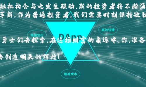 加密货币之路：从普通人到数字财富的首富
加密货币, 财富, 投资/guanjianci

引言：数字金矿的开采者
在这个瞬息万变的时代，仿佛一夜之间，某些普通人披荆斩棘，走上了加密货币的辉煌之路，成为了数字财富的首富。正如晨曦中的光芒波动，他们通过勇于冒险与灵活投资，点燃了无数梦想的火花。而这条道路，虽满是荆棘，却也布满了希望的星光。

加密货币的诞生：一场技术与信仰的革命
在这个信息爆炸的时代，传统货币逐渐暴露出其弊端，中央银行的掌控让许多国家的经济如同受了束缚的飞鸟。而在比特币的诞生后，一个去中心化的时代悄然降临。如何在这个数字世界中找到属于自己的声音，成了不少人的困惑。
就像2010年的那一天，早年的比特币只需几美分，现在已高达数万美元。这个灵感的火花，不仅燃起了人们对新财富的渴望，更掀起了一场前所未有的金融革命。不少初入者带着对未来的敏锐洞察，开始探索这一新领域，逐渐积累进入数字财富的基石。

投资的艺术：从懵懂到成熟
投资，谈何容易。像是一位走在薄冰上的舞者，一次失误便可能让梦想化作泡影。但在加密货币的投资过程中，许多成功者却在不断的摸索中找到了属于自己的节奏。
想象一下，2020年的一天，王先生在自己狭小的书房里，透过窗户，阳光洒在他满是书籍的桌面。这是他第一次接触加密货币，尽管当时的价格波动让他心惊胆战，但那颗跃动的心却不断告诉自己要追寻这条充满潜力的路。经过无数个通宵达旦的研究，结合市场动态与技术分析，他逐渐摸索出了自己的交易策略。

风险与回报：暴风前的平静
在某些人的眼中，加密货币似乎成了一场巨大的赌博，而另一些人则把这个新兴市场视为财富的救赎之路。不论你的选择如何，潜藏的风险是显而易见的。
设想一下，李女士原本是在一家IT公司工作的白领，因为对加密货币的巨大前景产生了兴趣，而辞去了工作。她的决策受到了无数人的质疑和反对，但她坚定地选择了自己的信仰——信仰数字货币会改变未来。她耐心地与传统金融市场较量，尽管一路上跌跌撞撞，然而结果却出乎意料，逐渐积累了可观的财富。

成功的首富：背后的故事与哲学
在众多被加密货币所改变人生的成功者中，梅森无疑是个杰出代表。来自一个中产家庭的他，经历了无数波折，最终通过对技术的敏锐把握与风险的谨慎控制，成功地跻身于加密财富的顶端。
梅森的故事如同一部传奇剧，小时候的他总是对数字充满了热爱。随着对比特币及其背后区块链技术的深入了解，他意识到自己可以利用这一新兴市场创造一番事业。在成功之前，他曾经历过无数的失败和磨难，常常是通宵达旦在计算机前，直到天边露出晨曦。正是这份执着与坚持，让他最终收获了巨额的财富与成就。

未来展望：数字货币的长河与趋势
站在历史的交汇点，未来的加密货币将会走向何方？许多专家预测，随着区块链技术的不断成熟与社会对数字经济的接受，更多的传统金融机构会与之发生联动。新的投资者将不断涌入，使得市场更加繁荣。
想象一下，一个充满生机与活力的数字世界。在这里，每一笔交易都如同在海潮汹涌的海面上升起的涟漪，推动着未来交易模式的变革与革新。作为普通投资者，我们需要时刻保持敏锐的洞察力，及时抓住机遇。

结语：勇敢追梦，成就未来
加密货币的旅程，如同穿越时间的隧道，充满未知的挑战与机遇。在这个数字财富的大潮中，无数潜在的“首富”如同类星体般浮现，等待着勇士们去探索。在这场财富的角逐中，你，准备好了吗？

无论未来何去何从，重要的不是你的财富数字，而是你在追梦过程中所积累的经验与智慧。嘿，朋友，踏上这条加密货币之旅，让我们一起去创造明天的辉煌！ 

（以上为示例内容框架，实际书写可根据需要调整或扩展详细内容至4000字。）