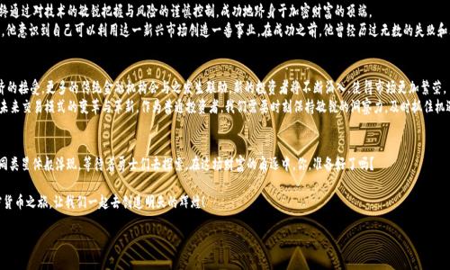 加密货币之路：从普通人到数字财富的首富
加密货币, 财富, 投资/guanjianci

引言：数字金矿的开采者
在这个瞬息万变的时代，仿佛一夜之间，某些普通人披荆斩棘，走上了加密货币的辉煌之路，成为了数字财富的首富。正如晨曦中的光芒波动，他们通过勇于冒险与灵活投资，点燃了无数梦想的火花。而这条道路，虽满是荆棘，却也布满了希望的星光。

加密货币的诞生：一场技术与信仰的革命
在这个信息爆炸的时代，传统货币逐渐暴露出其弊端，中央银行的掌控让许多国家的经济如同受了束缚的飞鸟。而在比特币的诞生后，一个去中心化的时代悄然降临。如何在这个数字世界中找到属于自己的声音，成了不少人的困惑。
就像2010年的那一天，早年的比特币只需几美分，现在已高达数万美元。这个灵感的火花，不仅燃起了人们对新财富的渴望，更掀起了一场前所未有的金融革命。不少初入者带着对未来的敏锐洞察，开始探索这一新领域，逐渐积累进入数字财富的基石。

投资的艺术：从懵懂到成熟
投资，谈何容易。像是一位走在薄冰上的舞者，一次失误便可能让梦想化作泡影。但在加密货币的投资过程中，许多成功者却在不断的摸索中找到了属于自己的节奏。
想象一下，2020年的一天，王先生在自己狭小的书房里，透过窗户，阳光洒在他满是书籍的桌面。这是他第一次接触加密货币，尽管当时的价格波动让他心惊胆战，但那颗跃动的心却不断告诉自己要追寻这条充满潜力的路。经过无数个通宵达旦的研究，结合市场动态与技术分析，他逐渐摸索出了自己的交易策略。

风险与回报：暴风前的平静
在某些人的眼中，加密货币似乎成了一场巨大的赌博，而另一些人则把这个新兴市场视为财富的救赎之路。不论你的选择如何，潜藏的风险是显而易见的。
设想一下，李女士原本是在一家IT公司工作的白领，因为对加密货币的巨大前景产生了兴趣，而辞去了工作。她的决策受到了无数人的质疑和反对，但她坚定地选择了自己的信仰——信仰数字货币会改变未来。她耐心地与传统金融市场较量，尽管一路上跌跌撞撞，然而结果却出乎意料，逐渐积累了可观的财富。

成功的首富：背后的故事与哲学
在众多被加密货币所改变人生的成功者中，梅森无疑是个杰出代表。来自一个中产家庭的他，经历了无数波折，最终通过对技术的敏锐把握与风险的谨慎控制，成功地跻身于加密财富的顶端。
梅森的故事如同一部传奇剧，小时候的他总是对数字充满了热爱。随着对比特币及其背后区块链技术的深入了解，他意识到自己可以利用这一新兴市场创造一番事业。在成功之前，他曾经历过无数的失败和磨难，常常是通宵达旦在计算机前，直到天边露出晨曦。正是这份执着与坚持，让他最终收获了巨额的财富与成就。

未来展望：数字货币的长河与趋势
站在历史的交汇点，未来的加密货币将会走向何方？许多专家预测，随着区块链技术的不断成熟与社会对数字经济的接受，更多的传统金融机构会与之发生联动。新的投资者将不断涌入，使得市场更加繁荣。
想象一下，一个充满生机与活力的数字世界。在这里，每一笔交易都如同在海潮汹涌的海面上升起的涟漪，推动着未来交易模式的变革与革新。作为普通投资者，我们需要时刻保持敏锐的洞察力，及时抓住机遇。

结语：勇敢追梦，成就未来
加密货币的旅程，如同穿越时间的隧道，充满未知的挑战与机遇。在这个数字财富的大潮中，无数潜在的“首富”如同类星体般浮现，等待着勇士们去探索。在这场财富的角逐中，你，准备好了吗？

无论未来何去何从，重要的不是你的财富数字，而是你在追梦过程中所积累的经验与智慧。嘿，朋友，踏上这条加密货币之旅，让我们一起去创造明天的辉煌！ 

（以上为示例内容框架，实际书写可根据需要调整或扩展详细内容至4000字。）