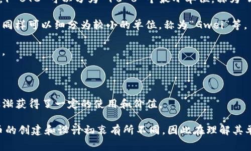 加密货币的单位通常是指用于衡量和表示加密货币价值的基本单位。不同的加密货币有不同的单位，例如比特币（Bitcoin）是以“BTC”作为单位，而以太坊（Ethereum）使用“ETH”作为单位。以下是一些主要加密货币的单位：

1. **比特币（Bitcoin） - BTC**: 比特币是最早且最知名的加密货币，其单位是比特币。1 BTC 可以分为 10^8 个最小单位，称为“聪”（Satoshi）。

2. **以太坊（Ethereum） - ETH**: 以太坊是第二大加密货币，其单位是以太。1 ETH 同样可以细分为较小的单位，称为“Gwei”等。

3. **瑞波币（Ripple） - XRP**: 瑞波币的单位是XRP，广泛应用于跨境支付和快速交易。

4. **莱特币（Litecoin） - LTC**: 莱特币是比特币的一种“轻量级”版本，单位为LTC。

5. **狗狗币（Dogecoin） - DOGE**: 最初作为网络玩笑的狗狗币，其单位为DOGE，也逐渐获得了一定的使用和价值。

这些单位用来体现加密货币的价值和转移，确保在交易和投资时的准确性。每种加密货币的创建和设计初衷有所不同，因此在理解其单位时，也需要对其背后的技术和应用场景有基本的了解。