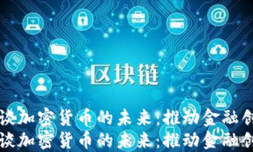 
周小川畅谈加密货币的未来：推动金融创新的引擎
周小川畅谈加密货币的未来：推动金融创新的引擎