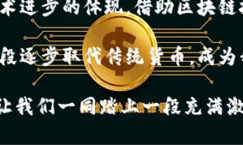 biao ti/biao ti在加密货币的海洋中发现绩优币，开启你的财富之旅/biao ti

加密货币, 绩优币, 财富之旅/guanjianci

一场新金融的盛宴
在阳光明媚的晨曦中，网络世界仿佛成为了一个绚丽的万花筒，展现着数不胜数的加密货币。加密货币，或许听起来有些神秘而遥远，但它正如晨雾中的老桥，连接着传统金融与未来数字经济的通途。在这个瞬息万变的市场中，如何找到绩优币，成为了一道令人沉思的难题。

绩优币的定义与特征
什么是绩优币？它可以被形容为在这个加密经济生态中，如同璀璨星辰般闪耀的优质数字资产。它们不仅价格稳定，更拥有强大的技术底层和广泛的社区支持。想象一下，像以太坊这样具备智能合约功能的币种，犹如一台高效的机器，推动着无数创新项目的发展。

另一种典型的绩优币，则如比特币，承载着千千万万投资者的信仰与期盼。它们在加密市场中的坚实表现，仿佛是大海中的灯塔，让每一个航行者找到了方向。这些币的特征通常包括：强大的流通性、稳定的市值、活跃的开发者社区和明确的长期发展路径。

为何投资绩优币？
你是否曾在潺潺流水旁思考，投资绩优币的意义何在？其实，投资绩优币不仅是一种经济行为，更是一场关于未来的冒险。想象在一个热闹的集市上，投资绩优币就像挑选一颗藏在五光十色水果中的甜美桃子。它们具有潜在的增值空间，让你在未来的财富之路上，乘风破浪。

在投资的过程中，绩优币如同稳定的船只，你的资产不会随波逐流。相比那些新兴币种的暴涨暴跌，绩优币往往如同一块坚实的基石，让你在风云变幻的市场中保持和平与安宁。此外，随着全球对加密技术的认知提升，越来越多的行业开始采纳区块链技术，绩优币也随之迎来更大发展机遇，犹如春风化雨，润物细无声。

如何识别和选择绩优币
在这个信息繁杂的时代，选择一枚绩优币如同在繁星闪烁的夜空中寻找那颗最亮的星。首先，我们需要关注的是项目的白皮书，如同一本图书的封面，能让我们窥见项目的内在价值。优秀的白皮书往往说明了项目的目标、技术背景、团队实力以及市场需求。

其次，观察开发团队的沟通能力和透明度至关重要，正如和风细雨中，他们能否及时回应社区的疑问和建议，这显然影响着项目的未来。而且，团队的经验和合作伙伴关系，如同五光十色的彩带，为项目的发展增添了绚丽的光彩。

更重要的是，关注社区的氛围和活跃度，即那些在社交媒体、论坛里热情讨论的用户，他们的热情和信仰常常是产品成功的关键。良好的社区氛围不仅能吸引更多的投资者，还是项目未来发展的坚实基础。

如何安全投资绩优币
在追逐财富的道路上，安全始终是第一位的。在这个充满未知和变数的市场里，保持冷静是投资者的必备素养。想象一下，你在一片迷雾弥漫的森林中穿行，若盲目前行必然危险丛生，因此清晰的行路标识和足够的准备是必不可少的。

使用安全的钱包储存你的绩优币，想象那个典雅的古老金库，守护着你的财富。此外，不同的钱包类型（如热钱包和冷钱包）都有其施展作用，热钱包便于交易，而冷钱包则能有效防范黑客攻击。

未来的展望
想象十年后的市场，技术日新月异，加密货币将越来越成为人们日常生活的一部分。在这条漫长的发展道路上，绩优币不仅是财富的象征，更是技术进步的体现。借助区块链技术的力量，透明和信任将成为未来商业合作的新常态。

在全球范围内，越来越多的商家和消费者开始使用加密货币，而绩优币作为可信赖的支付工具，其影响力将不断增强。未来，加密货币可能会分阶段逐步取代传统货币，成为我们生活中的常态。

总而言之，投资绩优币不仅是对未来的博弈，更是一种生活态度。在这个瞬息万变的世界中，唯有顺应潮流，在探索中前进，才能不被时代所淘汰。让我们一同踏上一段充满激情与创新的财富之旅！