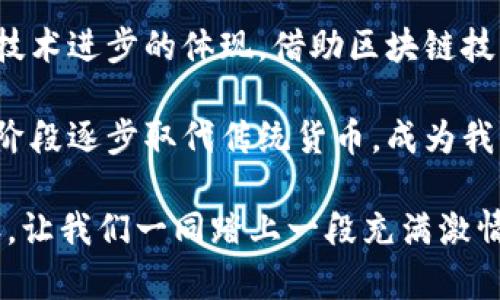 biao ti/biao ti在加密货币的海洋中发现绩优币，开启你的财富之旅/biao ti

加密货币, 绩优币, 财富之旅/guanjianci

一场新金融的盛宴
在阳光明媚的晨曦中，网络世界仿佛成为了一个绚丽的万花筒，展现着数不胜数的加密货币。加密货币，或许听起来有些神秘而遥远，但它正如晨雾中的老桥，连接着传统金融与未来数字经济的通途。在这个瞬息万变的市场中，如何找到绩优币，成为了一道令人沉思的难题。

绩优币的定义与特征
什么是绩优币？它可以被形容为在这个加密经济生态中，如同璀璨星辰般闪耀的优质数字资产。它们不仅价格稳定，更拥有强大的技术底层和广泛的社区支持。想象一下，像以太坊这样具备智能合约功能的币种，犹如一台高效的机器，推动着无数创新项目的发展。

另一种典型的绩优币，则如比特币，承载着千千万万投资者的信仰与期盼。它们在加密市场中的坚实表现，仿佛是大海中的灯塔，让每一个航行者找到了方向。这些币的特征通常包括：强大的流通性、稳定的市值、活跃的开发者社区和明确的长期发展路径。

为何投资绩优币？
你是否曾在潺潺流水旁思考，投资绩优币的意义何在？其实，投资绩优币不仅是一种经济行为，更是一场关于未来的冒险。想象在一个热闹的集市上，投资绩优币就像挑选一颗藏在五光十色水果中的甜美桃子。它们具有潜在的增值空间，让你在未来的财富之路上，乘风破浪。

在投资的过程中，绩优币如同稳定的船只，你的资产不会随波逐流。相比那些新兴币种的暴涨暴跌，绩优币往往如同一块坚实的基石，让你在风云变幻的市场中保持和平与安宁。此外，随着全球对加密技术的认知提升，越来越多的行业开始采纳区块链技术，绩优币也随之迎来更大发展机遇，犹如春风化雨，润物细无声。

如何识别和选择绩优币
在这个信息繁杂的时代，选择一枚绩优币如同在繁星闪烁的夜空中寻找那颗最亮的星。首先，我们需要关注的是项目的白皮书，如同一本图书的封面，能让我们窥见项目的内在价值。优秀的白皮书往往说明了项目的目标、技术背景、团队实力以及市场需求。

其次，观察开发团队的沟通能力和透明度至关重要，正如和风细雨中，他们能否及时回应社区的疑问和建议，这显然影响着项目的未来。而且，团队的经验和合作伙伴关系，如同五光十色的彩带，为项目的发展增添了绚丽的光彩。

更重要的是，关注社区的氛围和活跃度，即那些在社交媒体、论坛里热情讨论的用户，他们的热情和信仰常常是产品成功的关键。良好的社区氛围不仅能吸引更多的投资者，还是项目未来发展的坚实基础。

如何安全投资绩优币
在追逐财富的道路上，安全始终是第一位的。在这个充满未知和变数的市场里，保持冷静是投资者的必备素养。想象一下，你在一片迷雾弥漫的森林中穿行，若盲目前行必然危险丛生，因此清晰的行路标识和足够的准备是必不可少的。

使用安全的钱包储存你的绩优币，想象那个典雅的古老金库，守护着你的财富。此外，不同的钱包类型（如热钱包和冷钱包）都有其施展作用，热钱包便于交易，而冷钱包则能有效防范黑客攻击。

未来的展望
想象十年后的市场，技术日新月异，加密货币将越来越成为人们日常生活的一部分。在这条漫长的发展道路上，绩优币不仅是财富的象征，更是技术进步的体现。借助区块链技术的力量，透明和信任将成为未来商业合作的新常态。

在全球范围内，越来越多的商家和消费者开始使用加密货币，而绩优币作为可信赖的支付工具，其影响力将不断增强。未来，加密货币可能会分阶段逐步取代传统货币，成为我们生活中的常态。

总而言之，投资绩优币不仅是对未来的博弈，更是一种生活态度。在这个瞬息万变的世界中，唯有顺应潮流，在探索中前进，才能不被时代所淘汰。让我们一同踏上一段充满激情与创新的财富之旅！