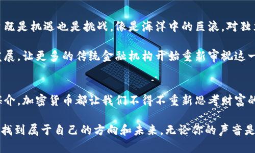 加密货币：数字时代的新金融霸主  
比特币, 干预货币, 区块链/guanjianci  

引言：数字金矿的崛起  
随着技术的不断进步，数字货币的世界逐渐进入了人们的视野。在许多快节奏的城市中，年轻的投资者们聚集在共享办公区，讨论着比特币的行情和以太坊的未来，像是古老的金矿热潮重现于世。这是一场由代码和共识构建的金融革命，彼此间的信任不再需要第三方的背书，仿佛每个人都能成为这一新金融生态的开拓者。  

比特币：数字黄金的传奇  
比特币，这个蜚声全球的名字，宛如80年代摇滚乐队的经典名曲，在科技界和金融界的舞台上屡屡演奏出新的篇章。由中本聪于2009年发布的比特币，开创了一种颠覆传统货币的理念。它并非一张纸币，而是潜藏在加密算法中的数字资产，它的独特之处在于没有中央银行发行，没有政府的干预，市场的供需关系决定了其价值。  

在晨雾中的老桥边，年轻的投资者们聚集在一起，通过手机APP和交易平台不断刷新比特币的实时价格，他们的眼中闪烁着希望与野心。每一个比特币的交易仿佛都在铸造新的财富神话，耳边传来一阵阵关于暴富的传言。就像当年淘金者在加利福尼亚寻找黄金的情景一样，加密货币的投资者们同样渴望着赚取巨额的回报与改变命运的机会。  

区块链：打破常规的底层技术  
但比特币所依赖的，并不仅仅是个人的梦想，更是源自于一种名为区块链的底层技术。在这个被誉为“分布式账本”的概念中，所有交易的记录都保存在网络中的每一个节点上，形成一个不可篡改的信任机制。如同严密的密码学锁链，区块链将每一笔交易的数据串联在一起，确保了每个参与者的信息透明而安全。  

想象一个小镇的图书馆，每个人都能查看图书馆的借阅记录，但无法更改其中的内容。这样的模式让每一个人都能在信息中找到安全感，同时减少了诈骗和操控的风险，从而在数字经济中构建了新的信任关系。这种信任不仅促成了大量的交易, 还催生了许许多多新的商业模式，颠覆了传统的行业格局。  

以太坊：智能合约的未来  
除了比特币，以太坊作为另一种广受关注的加密货币，则引领着“智能合约”的技术革新。以太坊并不只是数字货币，它提供了一个平台，让开发者可以在其基础上构建分布式应用。想象一个世界，在这个世界中，房产交易、保险理赔、版权保护等一系列交易自动执行，无需中介干预，实现了极高的效率与透明度。  

在一个咖啡馆的角落里，几位程序员正在围绕着以太坊智能合约的创建进行激烈的讨论，相互分享着彼此的心得与技术突破。他们的眼中闪烁着对未来的憧憬，仿佛坐在咖啡桌旁的每一个人都能成为未来商业巨头的缔造者。每一个程序代码的书写，不仅仅是在构建软件，更是在创造一种新的经济文化与交易方式。  

投资与风险：走在刀尖上的冒险者  
然而，进入加密货币的投资市场，无疑存在着巨大的风险和挑战。比特币和以太坊的价格波动可以用过山车来形容，有时候只需一天时间，财富的涨跌便如海浪般起伏不定。这个市场充满了投机，充盈着贪婪与恐惧，许多人在瞬息万变的行情中跌宕起伏，难以自持。  

在夜幕降临的城市中，某些人还在灯光闪烁的交易平台前紧盯着价格走势，或激动或沮丧，那些不断变化的数字如同命运的骰子，投掷出不可预测的结果。在这样的时刻，心理承受能力和投资智慧成为了成功的关键，逐步壮大的资本家和初出茅庐的新手如同站在悬崖边缘的冒险者，任何失误都可能导致一败涂地的结局。  

加密货币的规制与未来  
随着加密货币的普及，各国政府和监管机构开始对这一新兴领域进行规制，期望通过法律手段确保市场的稳定和安全。在这股浪潮中，监管政策的出台既是机遇也是挑战，像是海洋中的巨浪，对独立航行的船只造成着不小的影响。  

例如，某些国家出台了针对加密货币的税收政策，这无疑会在一定程度上影响投资者的热情和市场活跃度。然而，同时也让市场朝着更加合规的方向发展，让更多的传统金融机构开始重新审视这一领域。自古以来，任何一项革命都需要时间去成熟和适应，而加密货币的未来同样充满着无限可能。  

总 结：拥抱变化，走向未来  
在这个数字化快速发展的时代，加密货币不仅改变了我们的投资方式，也在深刻地影响着世界经济的布局。无论是作为投资的工具，还是作为交易的媒介，加密货币都让我们不得不重新思考财富的本质和金融的未来。在那些争先恐后追逐比特币的年轻人身上，我们似乎看到了一种文化的传承与创新，精神的追求与挑战。  

如同晨曦中的老桥，跨越着过去和未来的时间，连接着每一个人的梦想。在这个新的金融时代，只有拥抱变化，勇于探索，才能在波涛汹涌的数字海洋中找到属于自己的方向和未来。无论你的声音是微弱的窃窃私语，还是雄浑的呐喊，都有可能成为撼动未来的力量。
