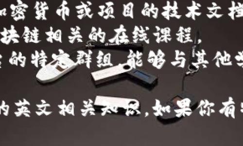 如果你想学习加密货币的英文相关知识，以下是一些基本的英语词汇和短语，你可以用来增强自己的理解：

### 基本加密货币术语
1. **Cryptocurrency** - 加密货币
2. **Blockchain** - 区块链
3. **Decentralization** - 去中心化
4. **Mining** - 挖矿
5. **Wallet** - 钱包
6. **Token** - 代币
7. **Public key** - 公钥
8. **Private key** - 私钥
9. **Exchange** - 交易所
10. **Ledger** - 账本

### 加密货币的相关概念
- **Smart Contract** - 智能合约：自动执行合约条款的计算机程序。
- **Initial Coin Offering (ICO)** - 首次代币发行：一种筹集资金的方式，类似于股票的首次公开募股（IPO）。
- **Altcoin** - 替代币：指的是比特币以外的所有加密货币。
- **Stablecoin** - 稳定币：与法定货币或其他资产挂钩的数字货币。

### 学习资源
- **白皮书（Whitepaper）**：详细描述某种加密货币或项目的技术文档。
- **在线课程**：许多平台提供加密货币和区块链相关的在线课程。
- **社区论坛**：如Reddit和Telegram等平台的特定群组，能够与其他学习者和专家进行互动。

希望这些信息能够帮助你开始学习加密货币的英文相关知识。如果你有特定的问题或需要更深入的内容，请让我知道！