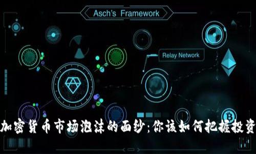 揭开加密货币市场泡沫的面纱：你该如何把握投资机会