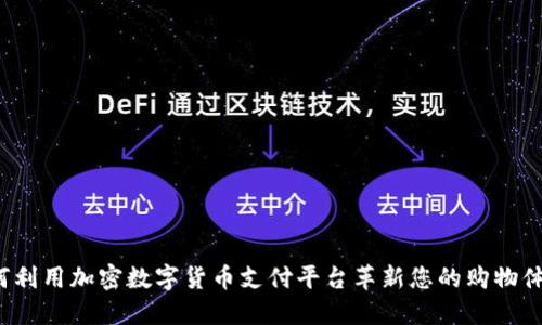 如何利用加密数字货币支付平台革新您的购物体验？