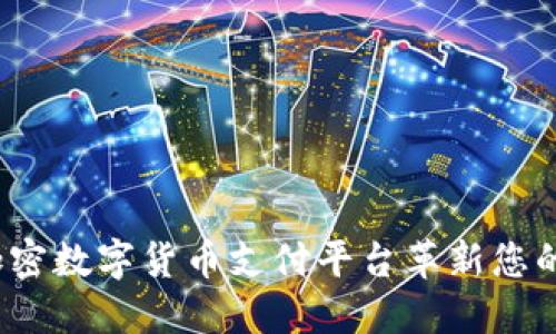 如何利用加密数字货币支付平台革新您的购物体验？