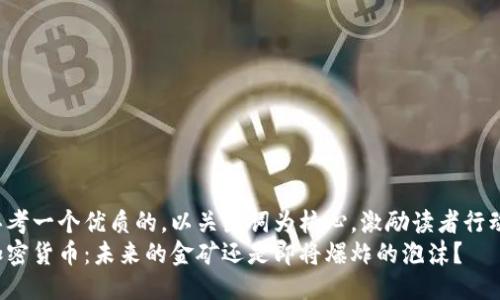 思考一个优质的，以关键词为核心，激励读者行动：
加密货币：未来的金矿还是即将爆炸的泡沫？