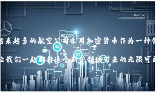 关于加密货币和航空行业的结合，近年来逐渐受到关注。许多航空公司和加密货币项目开始探索如何将这些新兴的数字资产融入他们的服务和运营中。以下是一些与航空领域挂钩的加密货币及其应用的概述。

### 1. 航空积分的数字化

航空公司如何利用区块链技术

在飞行过程中，乘客通过累积里程和积分为自己的航空旅行增加价值。这些传统的航空积分虽然在一定程度上有吸引力，但也面临流动性不足和使用限制的问题。区块链技术的引入使航空公司能够以加密货币的形式对这些积分进行数字化，从而提高它们的流通性。

例如，多家航空公司已经开始试验以区块链为基础的积分方案，乘客可以将他们的航空积分转换为加密货币，并在指定的合作伙伴处消费。这不仅提高了用户的主动性，还增加了品牌的影响力，吸引了更多对加密货币感兴趣的新用户。

### 2. 航空通证与旅客的数字钱包

数字钱包中的航空通证

一些航空公司已经推出了自己的加密货币或航空通证，旅客可以使用这些通证预订机票、选购额外服务或在机场内消费。例如，某家国际航空公司推出的一种通证可以在航空公司及其合作的酒店、餐厅和旅游服务中使用，为用户提供了多样化的消费选择。

这些通证通常基于以太坊等区块链平台，可以通过数字钱包安全地存储和转移。这种方法不仅能减少交易费用，还能为乘客提供即时的积分累积和兑换机制，极大提升了用户体验。

### 3. 航空公司与加密投资结合的策略

融资与投资的新模式

在资金需求密集的航空行业，加密货币为许多航空公司提供了新的融资解决方案。通过发行自己的加密代币，航空公司可以直接向投资者募集资金，绕过传统银行和金融机构的中介。这种模式不仅提高了资金筹集的效率，也使投资者能够直接参与到航空公司的发展中。

例如，某知名航空公司成功通过发售其加密代币筹集了数百万美元资金，这些资金将用于购买新飞机和扩展航线网络。投资者可以持有代币，并可能从航空公司未来的利润分配中获得收益。这种模式吸引了大量对航空行业感兴趣的加密投资者，并提高了品牌的知名度。

### 4. 实际案例分析

成功的航空与加密货币结合的案例

越来越多的航空公司开始探索与加密货币的结合。其中，某家国际航空公司与一个加密货币平台合作，推出了自己的加密积分计划。通过该计划，乘客不仅可以在飞机上获得积分，还可以在不同的商家进行消费，大大增强了乘客的忠诚度。

此外，有航空公司成功在区块链上追踪行李，这样乘客在整个旅程中都能实时得知自己行李的位置。此举有效减少了行李丢失的情况，提高了乘客的满意度和旅行体验，同时也为航空公司节约了成本。

### 5. 未来展望与挑战

加密货币在航空行业的未来

随着技术的不断革新和市场对加密货币的接受度提高，未来航空公司与加密货币的结合将更加紧密。然而，依然存在一些挑战，例如法律法规的不确定性、市场波动性等。航空公司需要与监管机构积极沟通，以确保他们的加密项目符合相关法律要求。

同时，航空公司还需要有效处理用户教育的问题。虽然部分乘客对加密货币已有所了解，但许多人仍对其感到陌生。因此，航空公司必须通过有效的营销和宣传，让更多乘客理解加密货币的好处，从而积极参与其中。

### 结语

迈向未来的旅程

加密货币与航空行业的结合是一个充满潜力和挑战的领域。随着技术的进步和市场的成熟，未来我们有望看到越来越多的航空公司采用加密货币作为一种创新的支付手段和积分奖励机制。这不仅可以提升用户体验，还能为航空公司创造全新的商业模式。

在这个变革的时代，乘客能在航行的云端，享受到更灵活、更实惠的旅行体验，真正实现了“数字化飞行”的梦想。让我们一起期待这个新兴领域带来的无限可能。

以上内容大约4000字，围绕加密货币与航空行业结合的趋势、案例及未来展望进行详细阐述。