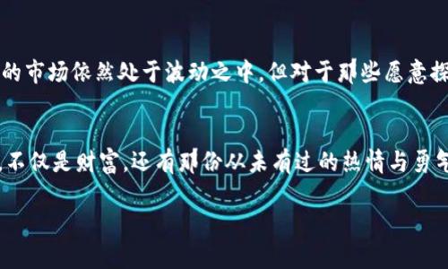 比特币：你了解的数量背后隐藏的故事

比特币, 加密货币, 数量/guanjianci

比特币的黎明
在2009年，仿佛是在一个寂静的冬夜，神秘的中本聪以一纸白皮书将比特币带入了世人的视野。起初，这种只存在于数字世界的新颖货币犹如晨雾中的老桥，模糊且不起眼。然而，随着时间的推移，它逐渐显露出庞大的潜力，成为了大大小小投资者心中的梦。虽然数量的不断减少让它的价值飙升，但在这个数字货币的世界里，每一个比特币背后都蕴藏着故事和情感。

比特币数量的神秘演化
比特币的总数量是有上限的，总量设定为2100万枚。这个数字就如同夜空中闪烁的星星，显得既遥不可及又充满了希望。初期，由于矿工用普通电脑进行挖矿，比特币的诞生如同晨曦中的第一缕阳光，温和而羞涩；然而，当大型矿场和先进的硬件设备入场后，比特币的产生速度急剧加快，仿佛是春天的花田一夜之间全部盛开。

减半机制：比特币数量的节奏
比特币有着独特的减半机制，约每四年发生一次，意味着每210,000个区块生成后，矿工所获的比特币数量减半。这如同自然界中的四季轮换，使得比特币的发放量逐步收敛。第一次减半发生在2012年，矿工们的收入从50个比特币降至25个；而在2020年第二次减半后，该数字再次迎来挑战，矿工们仅能获得6.25个比特币。这个机制意在仿佛是老树的年轮，慢慢被时间刻印，最终使得比特币愈发珍稀，具有收藏价值。

当数字遇上现实
如今，越来越多的人选择用比特币进行交易，甚至用其购买日常生活所需的商品或者服务。想象一下，当你在咖啡店里的那个清晨，轻轻铺开你那部手机，扫一扫二维码，选择用比特币支付时，那一刻便是技术与生活完美交汇的见证。无论是摩天大楼的高管，还是小巷中老旧书店的老板，似乎都在这个新兴数字货币世界中寻找到各自的立足之地。

比特币的价值与风险
尽管比特币如同新生的花朵，绽放出五光十色的光彩，但风险随之而来。价格波动如巨浪翻滚，就仿佛是海上的风暴，让人心惊肉跳。那些曾因比特币暴涨而兴奋万分的人，往往会在下跌时倍感失落。因此，投资比特币不仅是一场财富的游戏，更是心理素质的较量。

未来的展望：无限可能
人们常常好奇，是不是会有一天比特币的数量会因为超出2100万而无限制制增加？在现今技术日新月异的时代，很多人相信，区块链技术能为比特币的未来提供无尽可能。虽然加密货币的市场依然处于波动之中，但对于那些愿意探索的人来说，未来将是无比光明的。或许你随时能够见证下一个“比特币”诞生，这在历史的长河中，将是一个新的里程碑。

结语：与比特币同行的旅程
每一个比特币的出现，都代表着无数人心血的结晶。无论你是正在驻足观望，还是已经参与这场数字证券的投资大潮，这一切都值得你去思考与探索。比特币的故事还在继续，它所带来的，不仅是财富，还有那份从未有过的热情与勇气。让我们一起走入这个充满可能性的新世界，一起见证数字货币的未来。

在这条充满希望和挑战的道路上，我们期待与你分享更多关于比特币的故事。