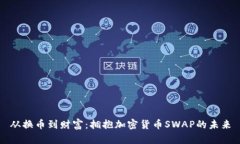 从换币到财富：拥抱加密货币SWAP的未来