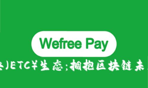 揭秘以太经典（ETC）生态：拥抱区块链未来的无限可能