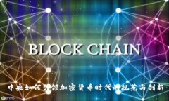 中央如何引领加密货币时代的规范与创新