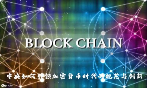 中央如何引领加密货币时代的规范与创新