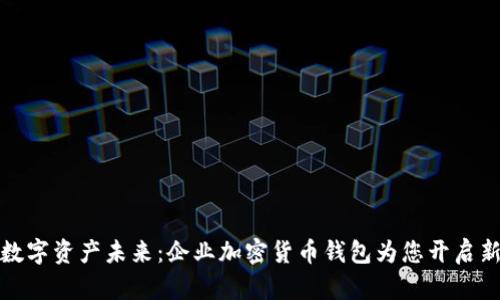 解锁数字资产未来：企业加密货币钱包为您开启新机遇