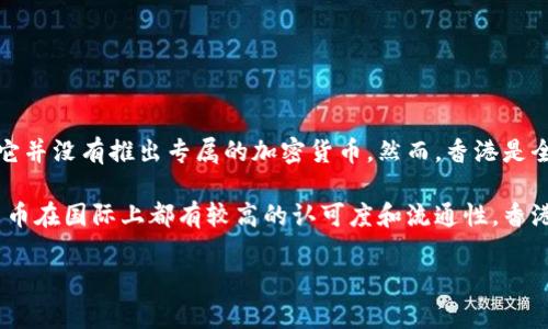 香港目前并没有一种特定的“香港加密货币”作为官方货币。成立多年的开放金融市场和加密货币交易所？纵观香港的金融体系，它并没有推出专属的加密货币。然而，香港是全球加密货币交易和区块链技术应用的重要中心之一。与此同时，香港的一些企业和初创公司也参与了区块链技术的发展和应用。

对于加密货币，香港的居民和交易者可以参与全球流通的多种加密货币，如比特币（Bitcoin）、以太坊（Ethereum）等。这些加密货币在国际上都有较高的认可度和流通性，香港的市场也提供了相应的交易平台和服务。

如果您有兴趣了解香港加密货币相关的政策、交易所或是初创项目等内容，欢迎提问。