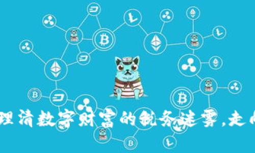 加密货币征税：理清数字财富的税务迷雾，走向合法合规之路