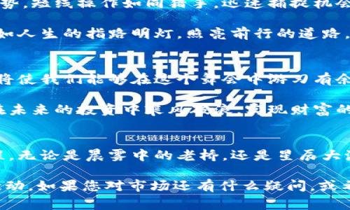 每日数字货币分析：把握市场脉搏，赢在投资前沿
数字货币, 投资分析, 市场动态/guanjianci

引言：在瞬息万变的市场中前行
在这条数字货币的河流中，时而平静，时而澎湃，每一次波动都如同晨雾中的老桥，映衬着整个城市的脉动。今天，我们将深入分析每日数字货币市场的动态，探索其背后的趋势以及投资的机会。在这场数字革命中，了解市场可为我们指引方向，助我们扬帆起航。

一、当前市场概况：如沐春风还是狂风骤雨？
当我们打开数字货币交易平台的页面，映入眼帘的是一个个闪烁着红绿光芒的数字。今天的市场几乎是一个迷宫，有些币种如同晨曦中的朝阳，闪耀着希望的金色；而有些则犹如夜空中的流星，迅速陨落。了解当前市场的行情，可以帮助我们制定更明智的投资策略。

目前，各大主流数字货币的价格波动较大，比特币如同一个威严的王者，时而微微昂首，时而低头反思；以太坊则是一位灵活的舞者，在智能合约的乐章中不断革新。随着NFT、DeFi等相关领域的兴起，市场的复杂性和活跃度持续增加。通过数据和图表分析，我们能清晰地看到，这些动态如何影响到投资决策。

二、主要币种分析：从波动中寻找趋势
在每天的市场分析中，我们会聚焦几个主要的数字货币，剖析它们在市场中所呈现出的形象。比特币，如同一座高耸入云的大山，虽然时常受到风雨的洗礼，但永远屹立不倒。以太坊则犹如繁茂的森林，内部包罗万象，隐藏着无数的可能性。

比特币的价格近期在32000美元附近波动，市场情绪的反复无常让许多投资者陷入担忧。这种情况下，掌握技术指标和市场情绪便显得尤为重要。以太坊的持续创新和更新则给投资者带来了更多期待，尤其是其在DeFi领域的潜力，像一阵春风，正悄然吹拂。

三、市场趋势：趋势如潮水，逆流而上
深入分析走势，我们必须了解市场背后的趋势。这些趋势就如同海潮，悄无声息地冲击着岸边的沙滩。在数字货币的环境中，趋势可以通过技术分析、市场情绪和基本面来判断。

当前市场中，牛市的迹象依旧暗藏，尤其是在机构投资者持续涌入的背景下。比特币的持有量在逐渐增加，每当大型机构公布持仓数据时，都会引发市场的热烈反响。而以太坊的生态系统也在持续扩展，新的项目不断涌现，给它注入了新生。

四、投资策略：穿越霓虹灯的迷雾
在面对波澜壮阔的市场时，投资者需要制定明确的策略，以应对瞬息万变的情况。短线波段操作、长期持有等不同的投资方式各有其优势。短线操作如同猎手，迅速捕捉机会；而长期持有则如同农夫，耐心耕耘，期待秋收。

实施投资策略时，风险管理是我们的护身符。制定止损策略，设定合理的投资比例，都能有效地保护我们的投资。他人的经验与教训，宛如人生的指路明灯，照亮前行的道路。

五、总结与展望：在风云变幻中乘风破浪
数字货币市场如同一场盛大的舞会，充满了机遇与挑战、美丽与风险。当我们在这个舞池中翩翩起舞时，了解市场动态、掌握投资策略，将使我们能够在这个舞会中游刃有余。

未来几日或许将会是这个市场的转折点，出现新的浪潮，推动数字货币的进一步发展。只有充分理解市场变化，并做好充分准备，才能在未来的投资中乘风破浪，实现财富的增值。

结尾：与您携手并进，共同探索数字世界的精彩
数字货币的世界如浩瀚星空，等待我们去探索。在这个不断变化的时代，让我们一起把握市场脉搏，顺势而为，共同开启辉煌的投资旅程。无论是晨雾中的老桥，还是星辰大海，愿我们的每一次选择都能引领我们走向更美好的未来。 

通过这样的深入分析与情感丰富的描述，我希望这篇文章能够不仅为您提供有价值的信息，而且让您感受到数字货币投资的热情与激动。如果您对市场还有什么疑问，或希望进一步交流，请随时与我联系！