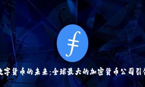 探索加密数字货币的未来：全球最大的加密货币公司引领时代潮流