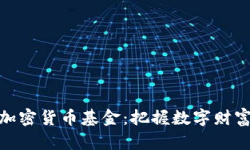 探索中国加密货币基金：把握数字财富的新时代