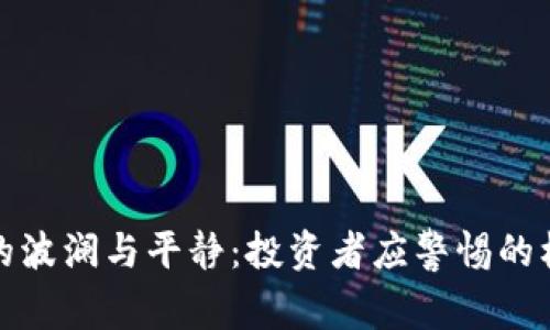 加密货币的波澜与平静：投资者应警惕的机遇与陷阱