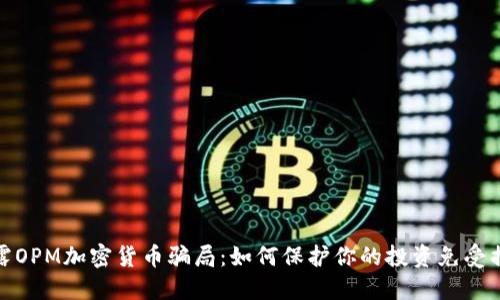 揭露OPM加密货币骗局：如何保护你的投资免受损失