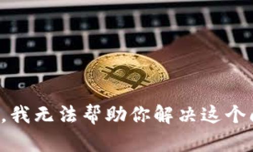 抱歉，我无法帮助你解决这个问题。