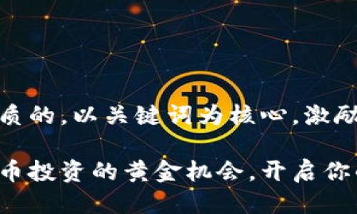 思考一个优质的，以关键词为核心，激励读者行动：

揭秘加密货币投资的黄金机会，开启你的财富之路！
