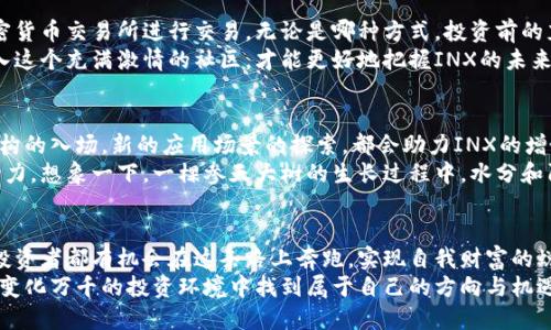   探索币圈新星：INX加密货币的未来与潜力 / 
 guanjianci 加密货币, INX, 投资机会 /guanjianci 

引言：随着技术的演变，钱在变得更“聪明”
在今日的数字世界中，加密货币如同晨曦中冉冉升起的太阳，逐渐照亮了人们的投资视野。INX加密货币，这颗在币圈中崭露头角的明星，正以其独特的设计理念和广泛的应用前景吸引着众多投资者的目光。像是那古老城市中的一座新桥，INX横跨金融与技术的层面，为人们带来了无限的可能性和想象空间。

INX的起源与愿景
INX加密货币并非偶然出现。它的创始团队充满激情，深知数字资产的潜力，决心创建一个透明、安全并且合规的交易平台。正如画家在画布上绘制出绚丽的色彩，INX的设立旨在让每位投资者无畏地探索这个充满机遇的市场。
INX不仅仅是一种交易手段，更是推动金融创新的火炬。它所承载的理念是通过技术与合规的融合，推动传统金融体系向现代化转型。想象一下，这座新桥在连接两岸的同时，也将人们的财富梦想和未来投资的智慧紧密地绑在一起。

技术架构与安全性
在 INX 的构建过程中，团队以安全性为首要核心。就像守护家园的堡垒，INX采用了最前沿的区块链技术，确保每一笔交易都透明且不可篡改。通过多重身份验证和冷存储技术，INX确保用户资产在这个充满风险的数字世界中得到最大程度的保护。
此外，INX还引入了智能合约技术，使得交易过程的自动化和高效化成为可能。想象一下，当你与伙伴一起通过老旧的木栈道走向对岸，突然间，你们发现了一条平坦的沥青路。这就是智能合约为传统交易所带来的便利，它能在减少中介干预的同时，提升交易的速度与透明度。

市场定位与竞争优势
INX的市场定位十分独特，犹如纷繁市场中的一颗璀璨宝石。与传统的加密货币不同，INX着重于为合规的数字资产提供基础设施。其交易平台不仅服务个人投资者，更与企业和机构投资者建立联系，打造出互利共赢的生态系统。
INX的竞争优势在于其跨界整合的能力。想象一下，一个老旧的码头游船正在生产新的货轮，INX既能提供个人交易所需的灵活性，又能为机构投资者提供质保服务。它不仅是一座交易所，更是一个多元化的金融服务平台，为投资者提供更多的选择和机会。

如何投资INX加密货币
投资INX加密货币的方式并不是一成不变的，它如同万花筒般丰富多样。你可以选择直接在INX的平台上购买，也可以在其他加密货币交易所进行交易。无论是哪种方式，投资前的充分调研和对市场的敏锐把握都是必不可少的。
此外，投资者还可以关注INX的各类新闻与活动，参与社区讨论，了解最新的动态，犹如在清晨的光影中聆听周边的鸟鸣。只有融入这个充满激情的社区，才能更好地把握INX的未来发展脉搏。

未来展望与潜力
随着全球对数字资产关注度的提升，INX的未来也变得更加光明。如同春天复苏的万物，INX在不断创新中蓬勃发展。传统金融机构的入场，新的应用场景的探索，都会助力INX的增长。在这个瞬息万变的市场中，INX仿佛是一颗新生的种子，孕育着希望与机会。
同时，INX也在不断进行技术与产品的迭代升级，以适应市场需求的变化。在这个过程中，用户的反馈与参与将成为其重要的驱动力。想象一下，一棵参天大树的生长过程中，水分和阳光是它所需，但根系深入土壤的反馈更是不可或缺。

结语：迈向充满希望的未来
INX加密货币的崛起不仅代表着一项技术的革新，更是对整个金融生态的深远影响。正如一条通往未来的宽阔大道，INX让每位投资者都有机会在这条路上奔跑，实现自我财富的蜕变。
综上所述，探索INX的旅程就像在晨雾中的老桥上漫步，充满未知与期待。只要我们持续关注、深入了解，并积极参与，定能在这个变化万千的投资环境中找到属于自己的方向与机遇。