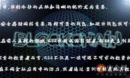    全面解析GSR加密货币：未来数字资产的投资新机遇  / 
 guanjianci  加密货币, GSR, 投资机会  /guanjianci 

引言：数字资产的璀璨星河
在未来的金融战场上，数字资产如同晨曦中的无数星辰，散发着迷人的光芒。其中，GSR加密货币以其独特的特性和广阔的应用前景，正在吸引越来越多投资者的目光。无论是潜藏于数字空间的技术之美，还是为我们带来全新经济模式的颠覆力量，GSR都在为我们展示其不可思议的潜能。

什么是GSR加密货币？
GSR（Global Stable Reserve）是一种新型的加密货币，旨在为用户提供稳定且安全的价值存储选项。不同于许多波动巨大的加密货币，GSR借助强大的底层技术和稳定的资产支持，使其在不确定的市场中保持价值。在投资者看来，GSR如同那座矗立于风雨中的古老灯塔，引领着人们渡过投资的迷雾。

GSR的技术背后：区块链的力量
GSR的核心技术基于区块链，确保交易的透明和安全。区块链如同一条流淌不息的信息河流，将所有的交易与合约记录在案，使得伪造和欺诈无处遁形。在这个去中心化的环境中，每一位用户都可以放心地参与交易，仿佛置身于一片没有信任危机的丰饶土地。

投资GSR的理由：机遇与挑战
h4稳定性带来的投资保障/h4
许多投资者在面对加密货币的高波动性时常常感到无所适从。而GSR的一大优势在于其稳定性，极大地减少了投资风险。想象一下，手里握着的GSR就像是那温暖的河水，无论外面的天气有多么恶劣，都能保持自己的温度和流动性。

h4广泛的应用场景/h4
GSR不仅是投资的工具，更是日常交易的载体。无论是在线购物、跨境支付还是金融服务，GSR的应用场景都在不断扩展。设想一下，当你在咖啡馆中使用GSR购买一杯香浓的咖啡时，便捷的支付手段让你感受到科技带来的新兴便利。

h4面临的挑战：市场的风云变幻/h4
尽管GSR的前景光明，但市场的动荡依然是不可忽视的挑战。投资者如同在数海的航行者，时刻需警惕潮水的涨落。在此过程中，保持冷静的头脑和清晰的视野尤为重要。

如何购买和存储GSR？
购买GSR就像在市场上选购新鲜的水果。投资者可以通过各大主流交易平台进行购买，转换成GSR的过程简单而直接。此外，安全存储同样重要，选择可靠的钱包，如硬件钱包或可信赖的在线钱包，能有效保护您的数字资产，宛如那守护果实的精灵。

GSR的未来展望
站在时代的风口浪尖，GSR加密货币的未来充满无限可能。随着全球经济的数字化进程加速，GSR将扮演越来越重要的角色。在前人未探的领域，GSR或将成为引领者，推动更多创新的金融产品和服务，打开通往财富的新大门。

结论：迎接数字资产的新篇章
在漫长的历史长河中，货币的形态不断演变。GSR加密货币的出现，标志着一种新的经济理念和投资方式的崛起。对于勇于探索的投资者而言，GSR不仅是一项可遇不可求的投资机会，更是一次追逐未来，开启财富之门的精彩旅程。让我们走出舒适区，迎接这一数字金融新时代的挑战与机遇！

在设定了大致框架和内容后，关于GSR加密货币的详细介绍可以根据不同主题的深入分析继续扩展。例如，进一步探讨GSR在不同金融应用中的潜力，或者通过案例分析展现其投资效果和实际收益等。请按需进行调整和补充内容。