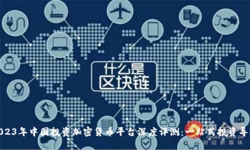 2023年中国投资加密货币平台深度评测：一站式投资导航